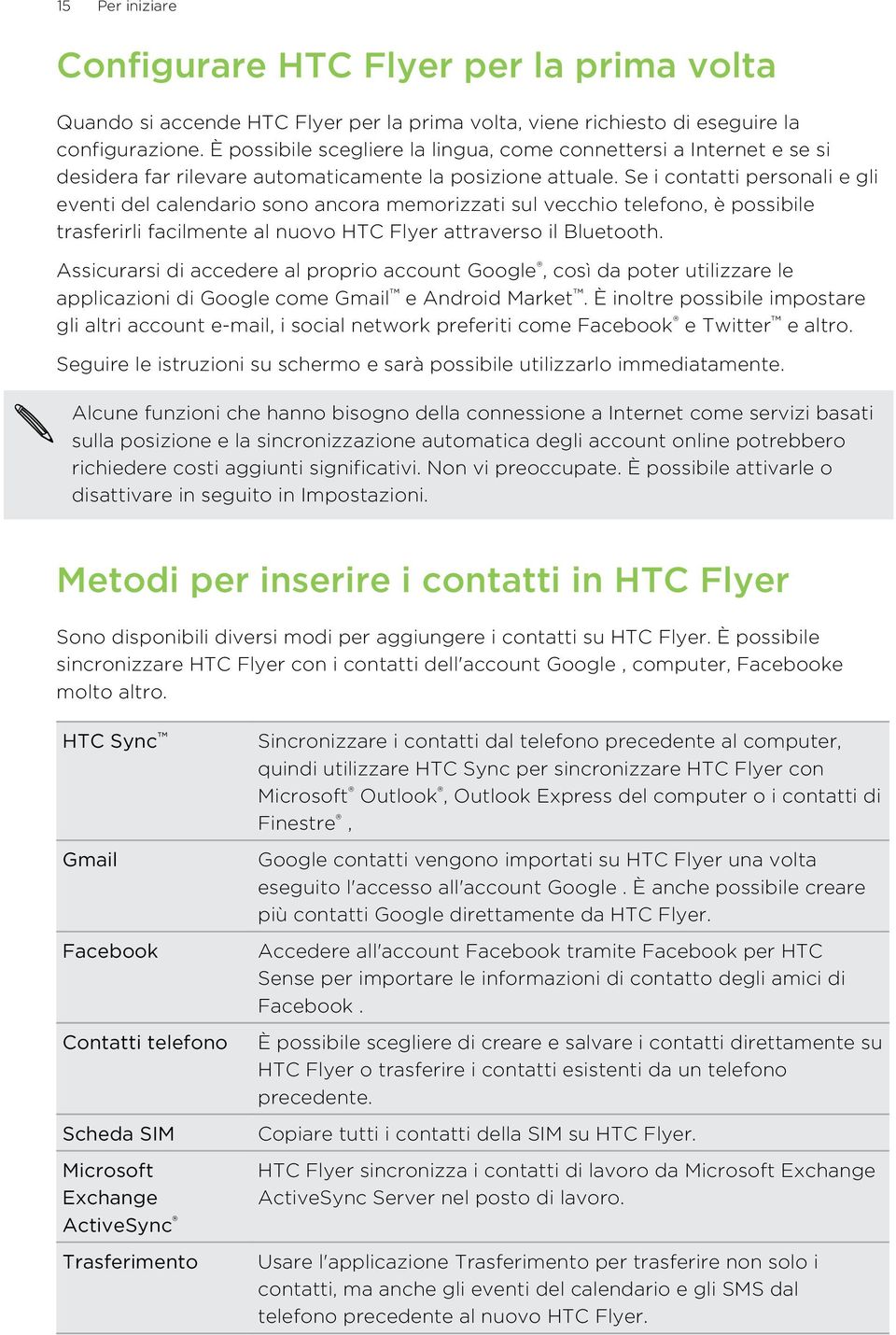 Se i contatti personali e gli eventi del calendario sono ancora memorizzati sul vecchio telefono, è possibile trasferirli facilmente al nuovo HTC Flyer attraverso il Bluetooth.