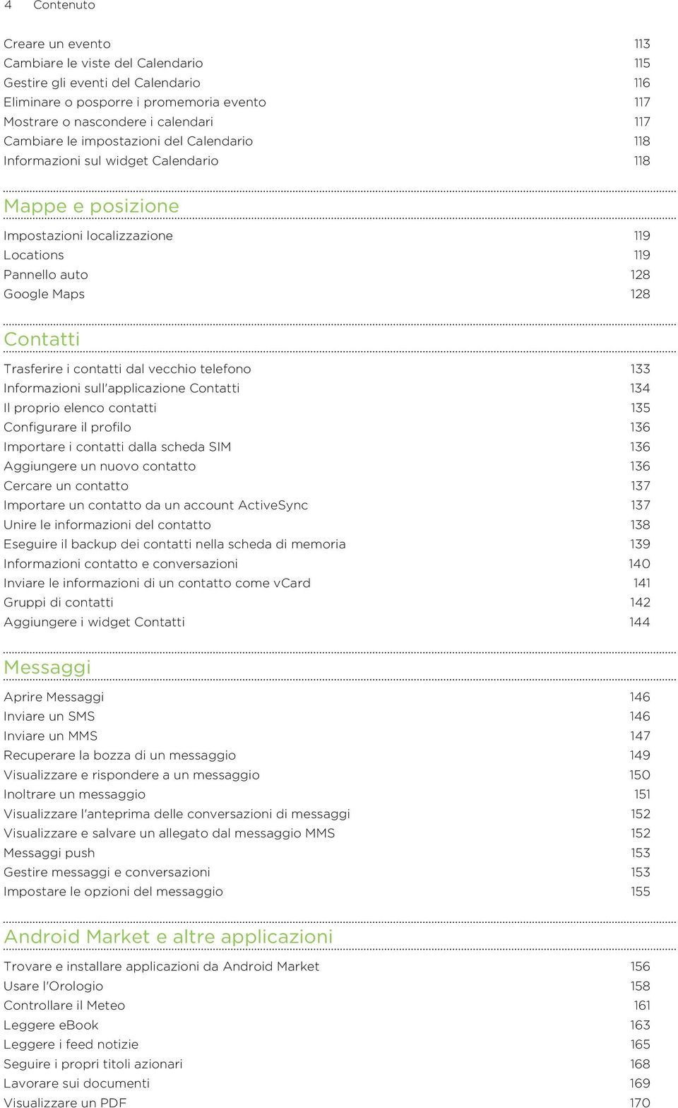 contatti dal vecchio telefono 133 Informazioni sull'applicazione Contatti 134 Il proprio elenco contatti 135 Configurare il profilo 136 Importare i contatti dalla scheda SIM 136 Aggiungere un nuovo