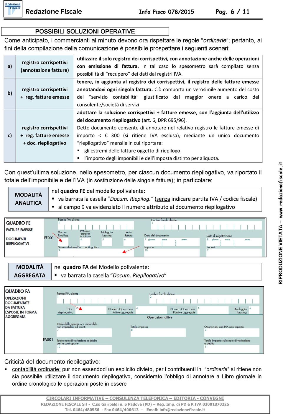 prospettare i seguenti scenari: a) b) c) registro corrispettivi (annotazione fatture) registro corrispettivi + reg. fatture emesse registro corrispettivi + reg. fatture emesse + doc.