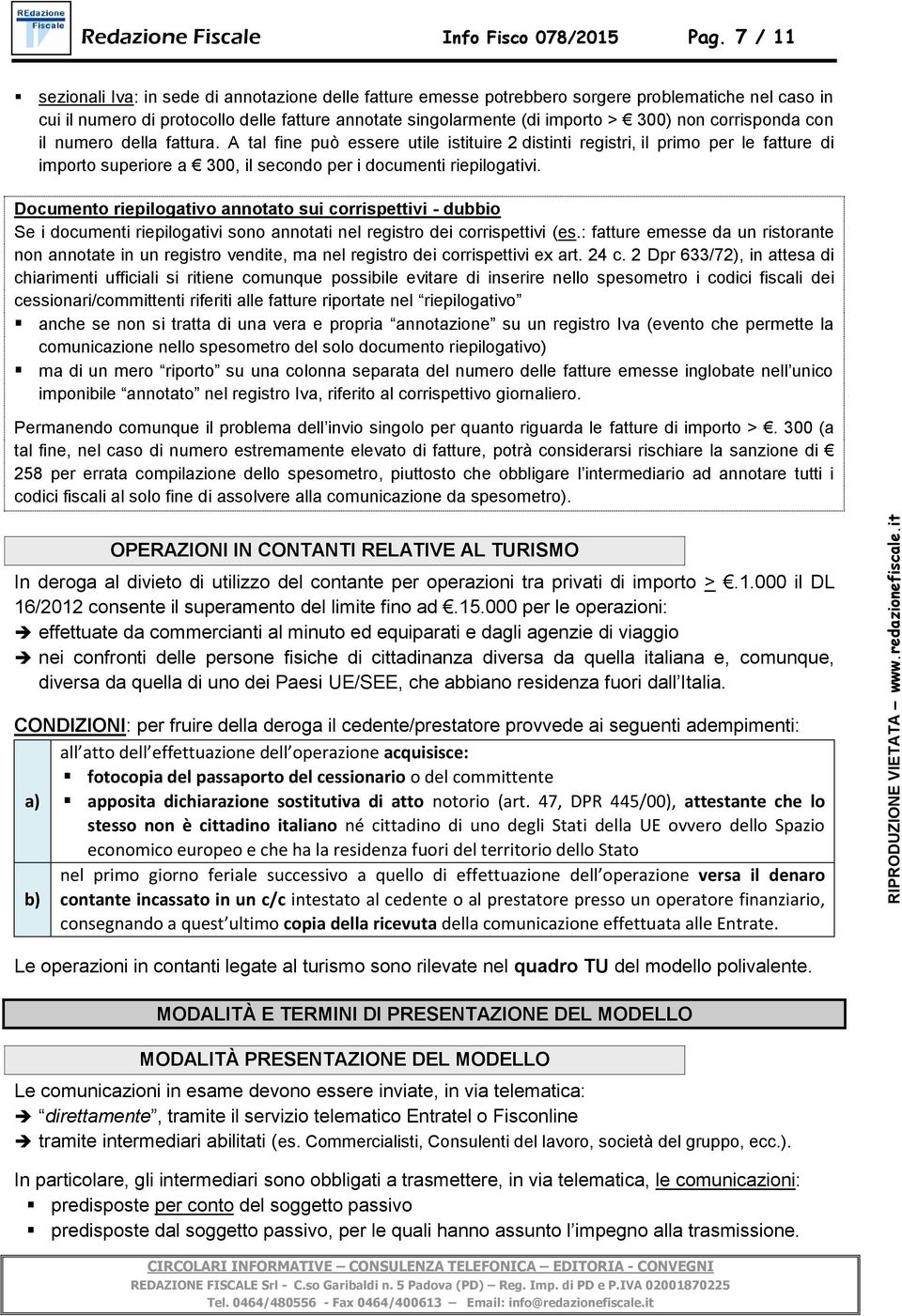 corrisponda con il numero della fattura. A tal fine può essere utile istituire 2 distinti registri, il primo per le fatture di importo superiore a 300, il secondo per i documenti riepilogativi.