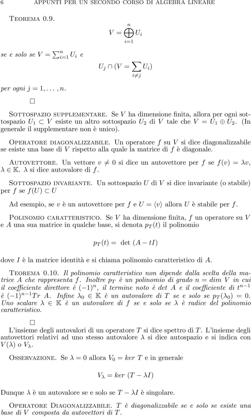 Un operatore f su V si dice diagonalizzabile se esiste una base di V rispetto alla quale la matrice di f è diagonale. Autovettore. Un vettore v si dice un autovettore per f se f(v) = λv, λ K.