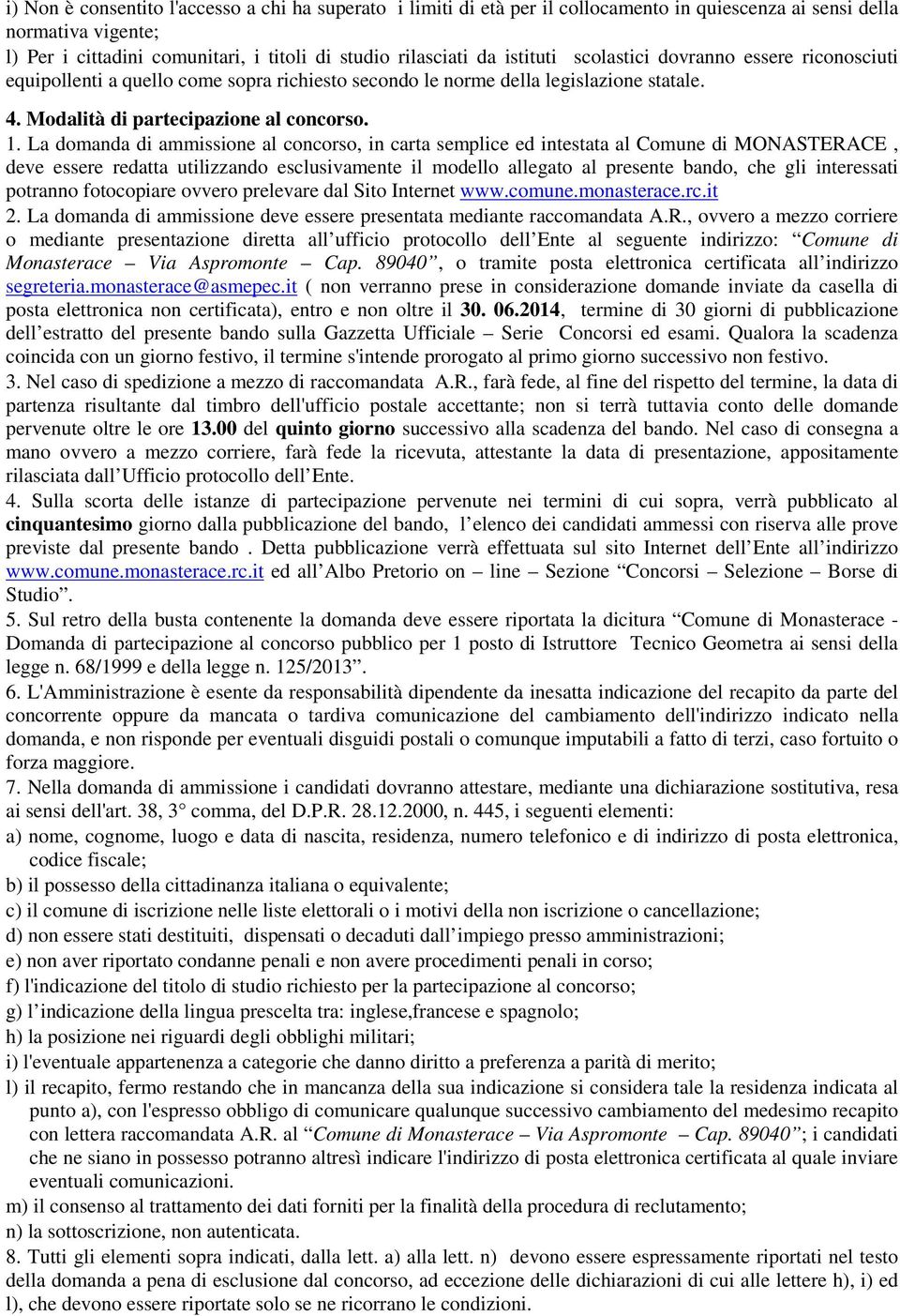 La domanda di ammissione al concorso, in carta semplice ed intestata al Comune di MONASTERACE, deve essere redatta utilizzando esclusivamente il modello allegato al presente bando, che gli