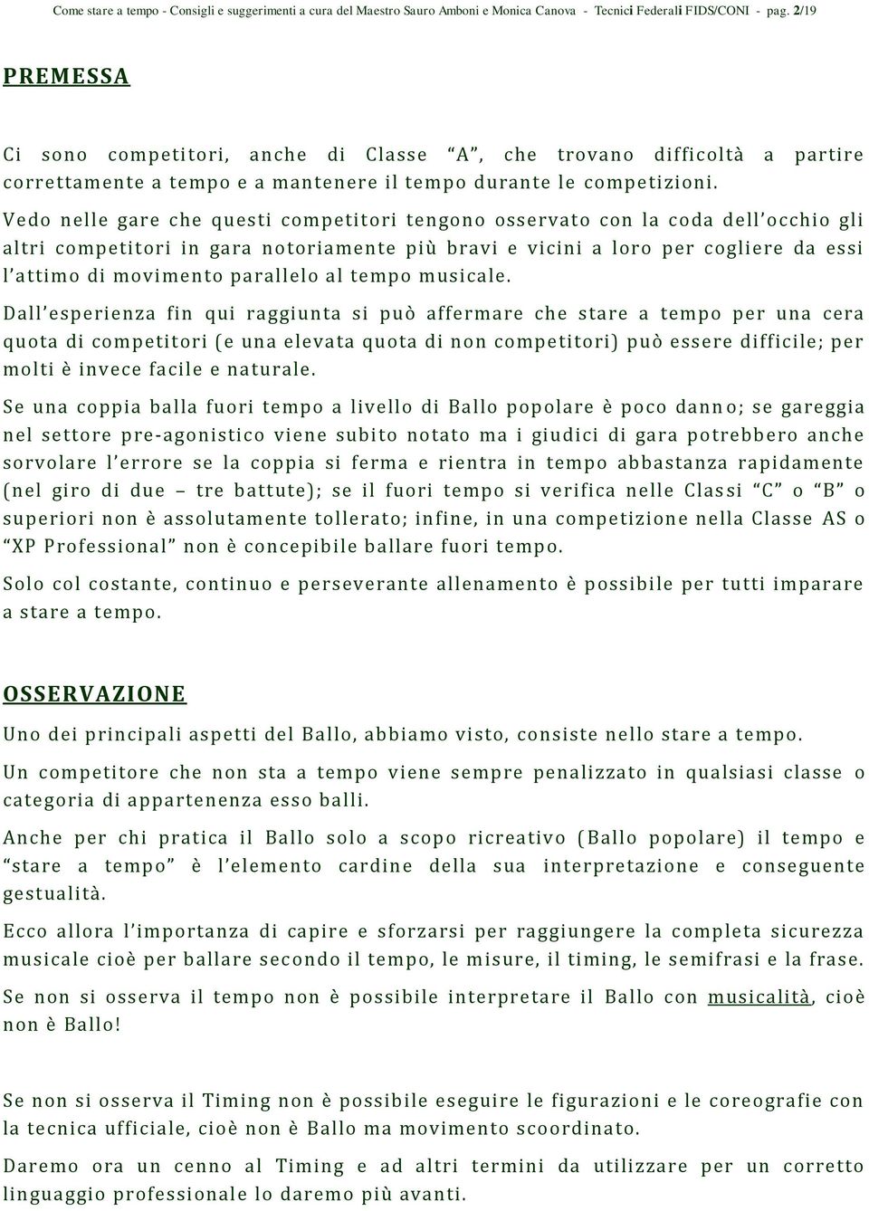 Vedo nelle gare che questi competitori tengono osservato con la coda dell occhio gli altri competitori in gara notoriamente più bravi e vicini a loro per cogliere da essi l attimo di movimento