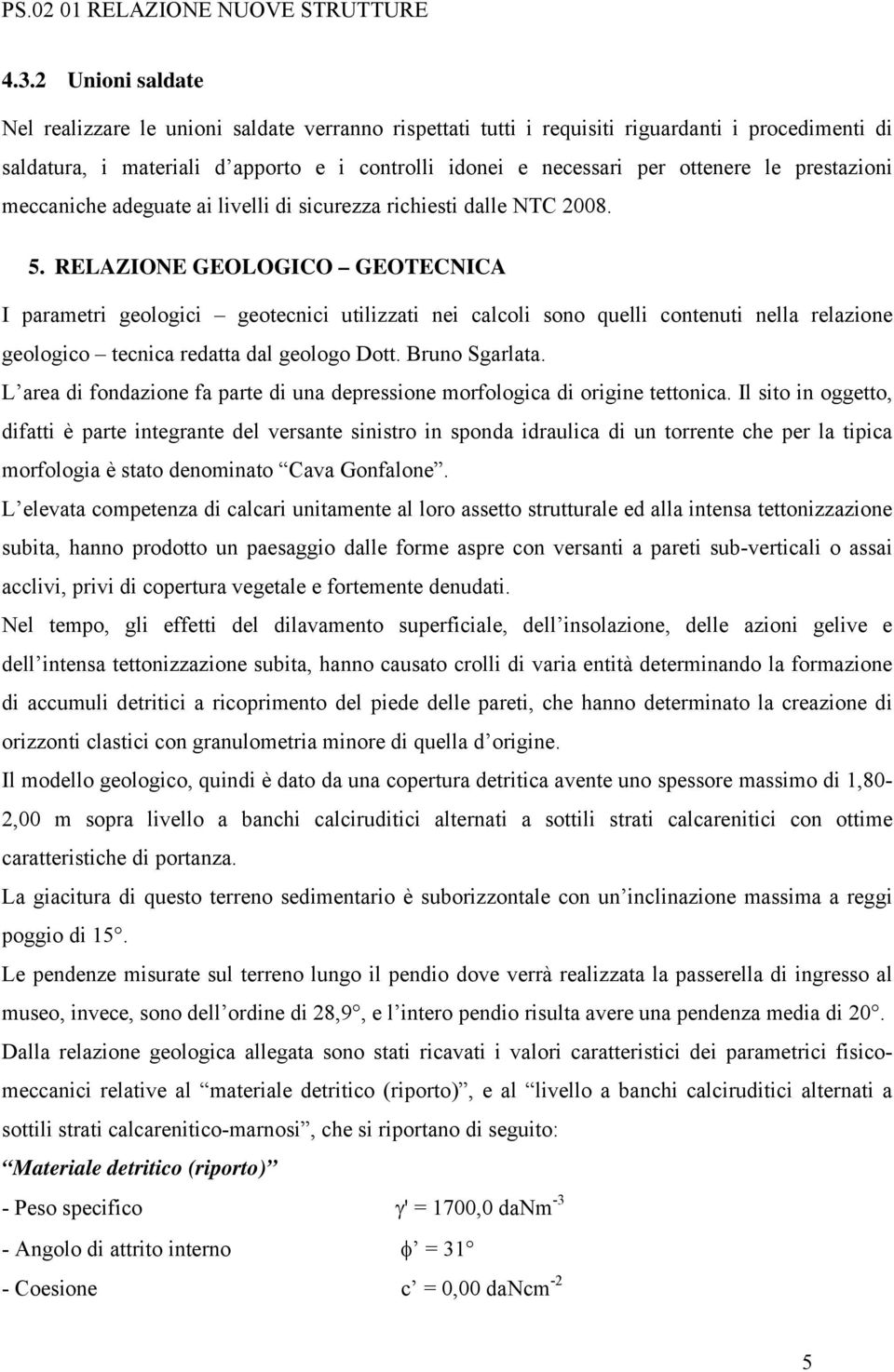 RELAZIONE GEOLOGICO GEOTECNICA I parametri geologici geotecnici utilizzati nei calcoli sono quelli contenuti nella relazione geologico tecnica redatta dal geologo Dott. Bruno Sgarlata.