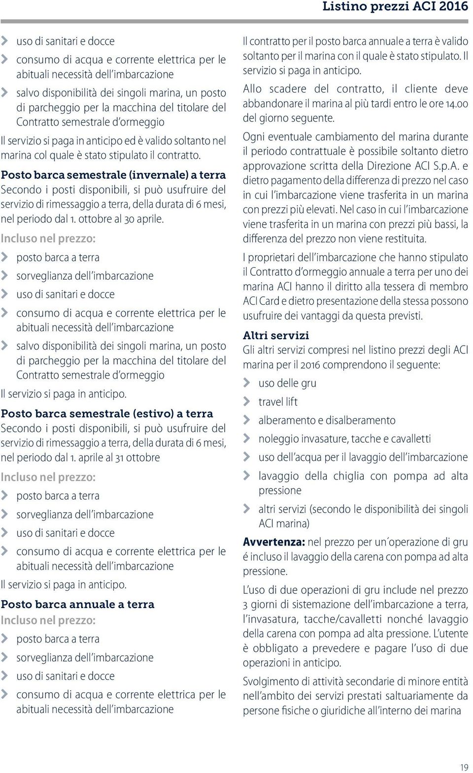 Posto barca semestrale (invernale) a terra Secondo i posti disponibili, si può usufruire del servizio di rimessaggio a terra, della durata di 6 mesi, nel periodo dal 1. ottobre al 30 aprile.