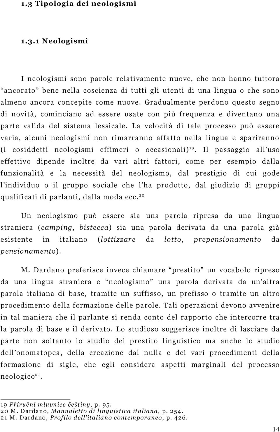 La velocità di tale processo può essere varia, alcuni neologismi non rimarranno affatto nella lingua e spariranno (i cosiddetti neologismi effimeri o occasionali) 1 9.