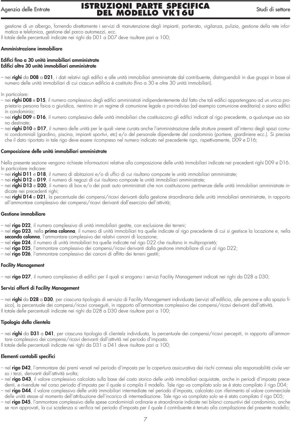 amministrate nei righi da D08 a D21, i dati relativi agli edifici e alle unità immobiliari amministrate dal contribuente, distinguendoli in due gruppi in base al numero delle unità immobiliari di cui