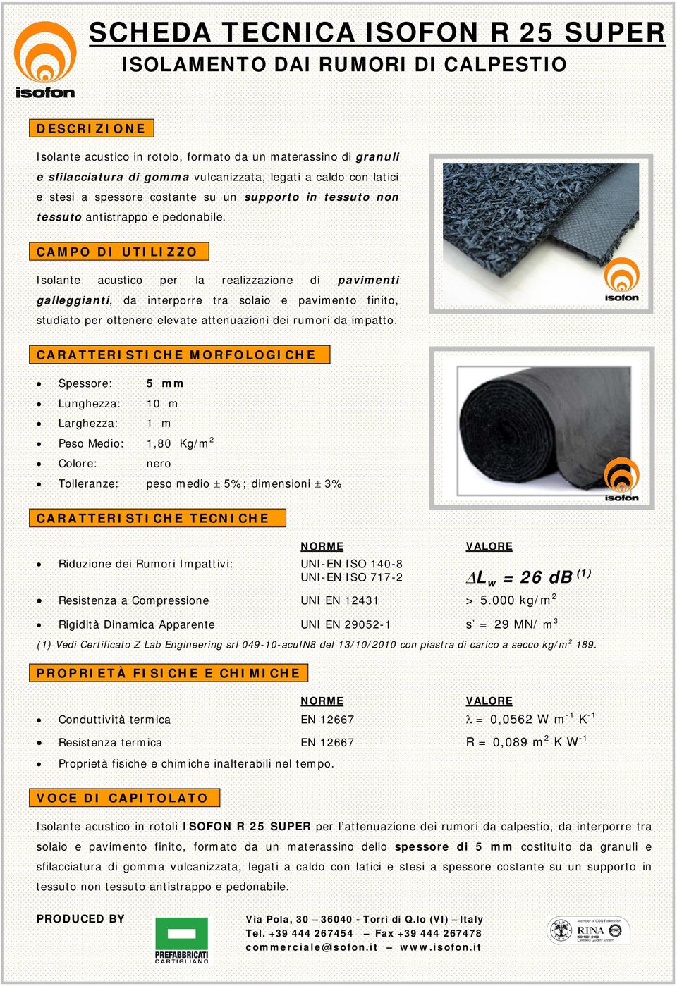 5 mm Peso Meo: 1,80 Kg/m2 Lw = 26 db (1) s = 29 MN/ m3 (1) Ve Certificato Z Lab Engineering srl 049-10-acuIN8 del 13/10/2010 con piastra carico a secco kg/m2