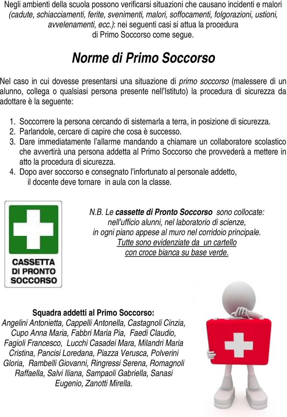 Norme di Primo Soccorso Nel caso in cui dovesse presentarsi una situazione di primo soccorso (malessere di un alunno, collega o qualsiasi persona presente nell Istituto) la procedura di sicurezza da