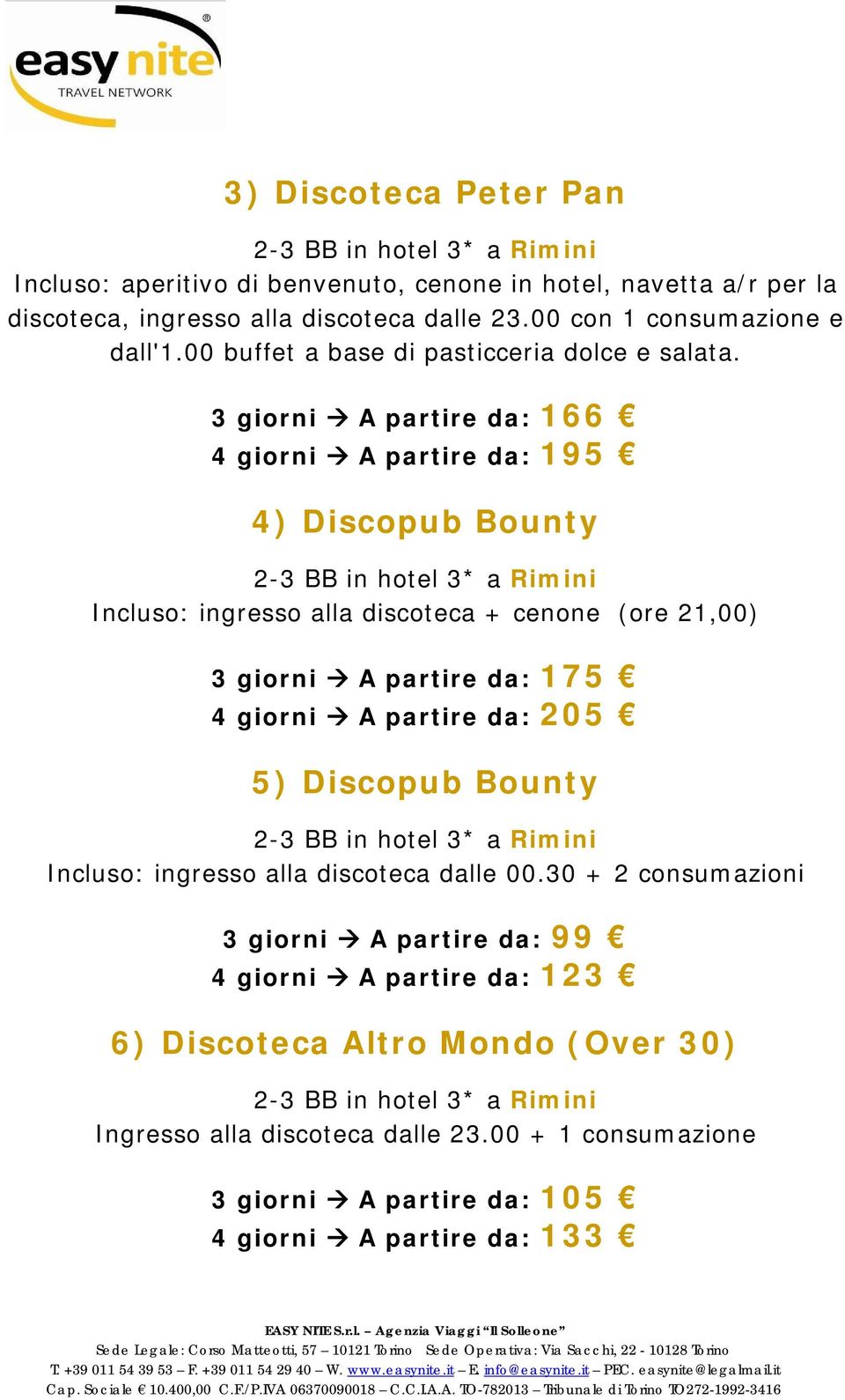 3 giorni A partire da: 166 4 giorni A partire da: 195 4) Discopub Bounty 2-3 BB in hotel 3* a Rimini Incluso: ingresso alla discoteca + cenone (ore 21,00) 3 giorni A partire da: 175 4 giorni A