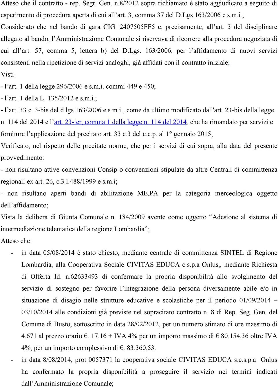 Lgs. 163/2006, per l affidamento di nuovi servizi consistenti nella ripetizione di servizi analoghi, già affidati con il contratto iniziale; Visti: - l art. 1 della legge 296/2006 e s.m.i. commi 449 e 450; - l art.