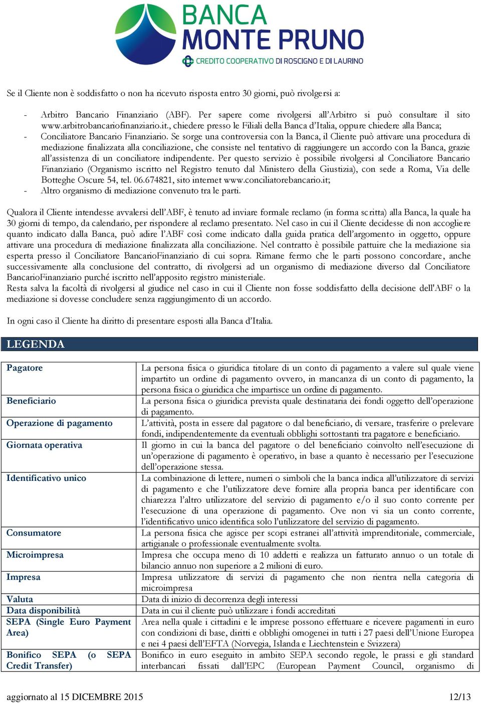 Se sorge una controversia con la Banca, il Cliente può attivare una procedura di mediazione finalizzata alla conciliazione, che consiste nel tentativo di raggiungere un accordo con la Banca, grazie