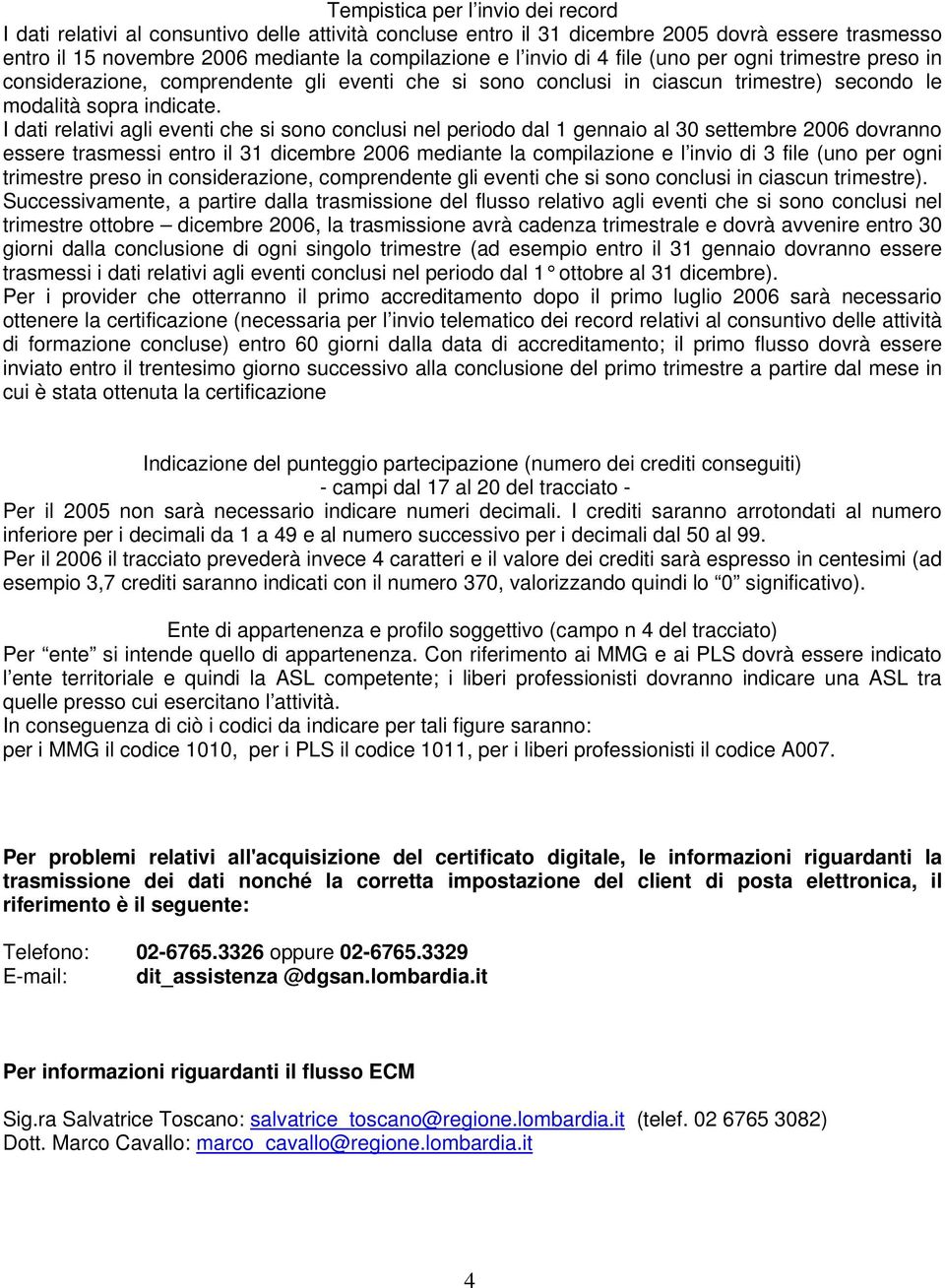 I dati relativi agli eventi che si sono conclusi nel periodo dal 1 gennaio al 30 settembre 2006 dovranno essere trasmessi entro il 31 dicembre 2006 mediante la compilazione e l invio di 3 file (uno