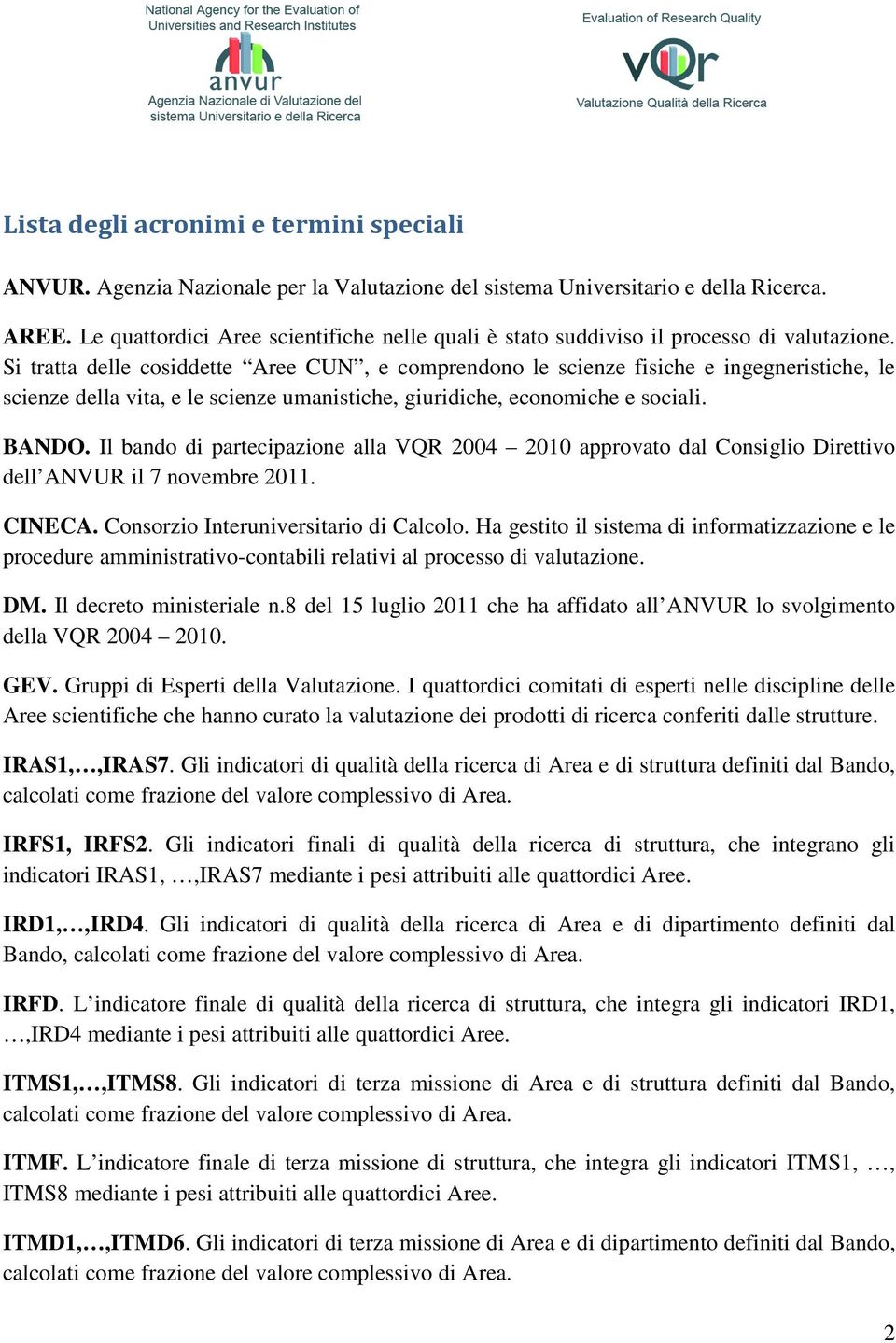 Si tratta delle cosiddette Aree CUN, e comprendono le scienze fisiche e ingegneristiche, le scienze della vita, e le scienze umanistiche, giuridiche, economiche e sociali. BANDO.