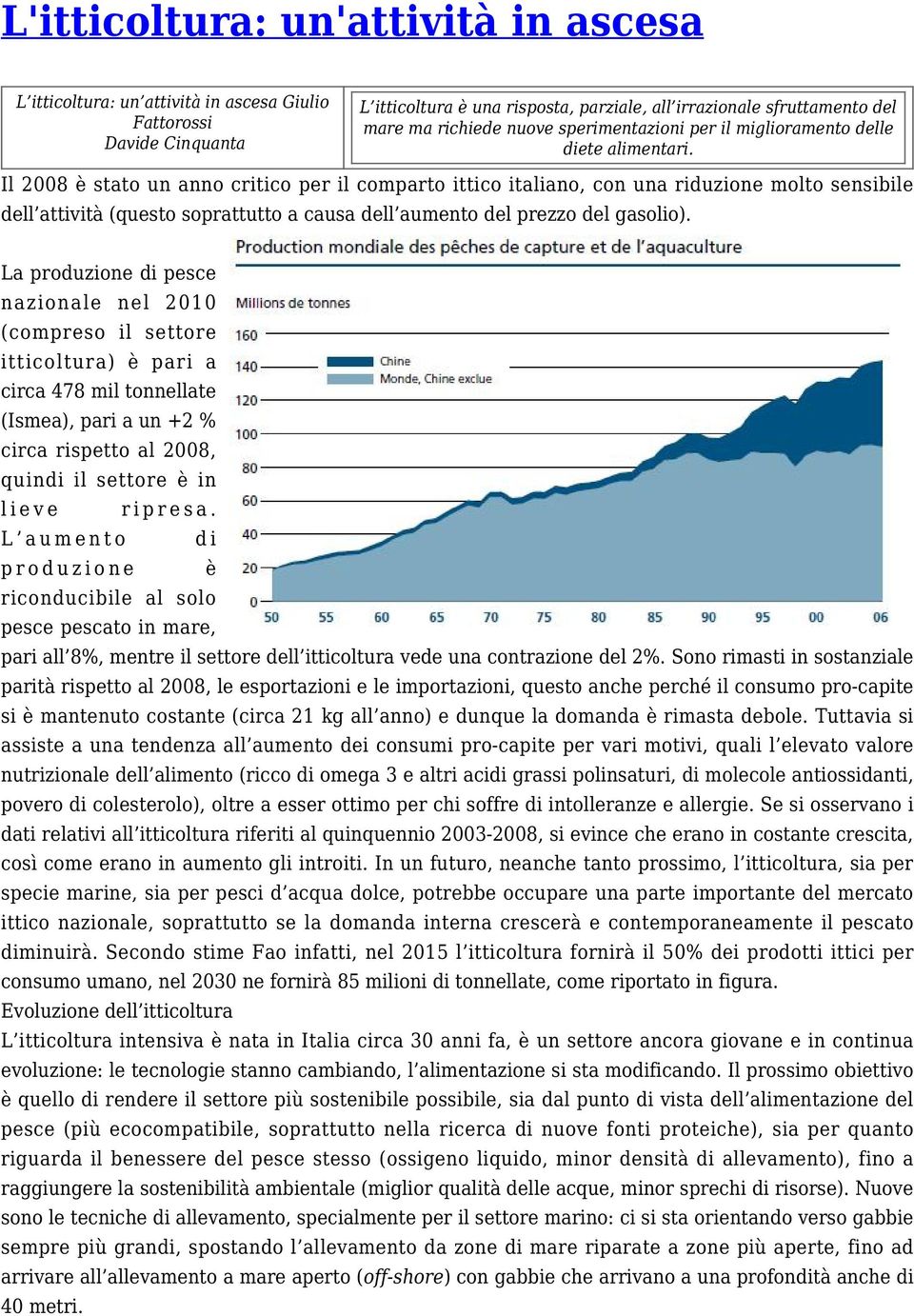 Il 2008 è stato un anno critico per il comparto ittico italiano, con una riduzione molto sensibile dell attività (questo soprattutto a causa dell aumento del prezzo del gasolio).