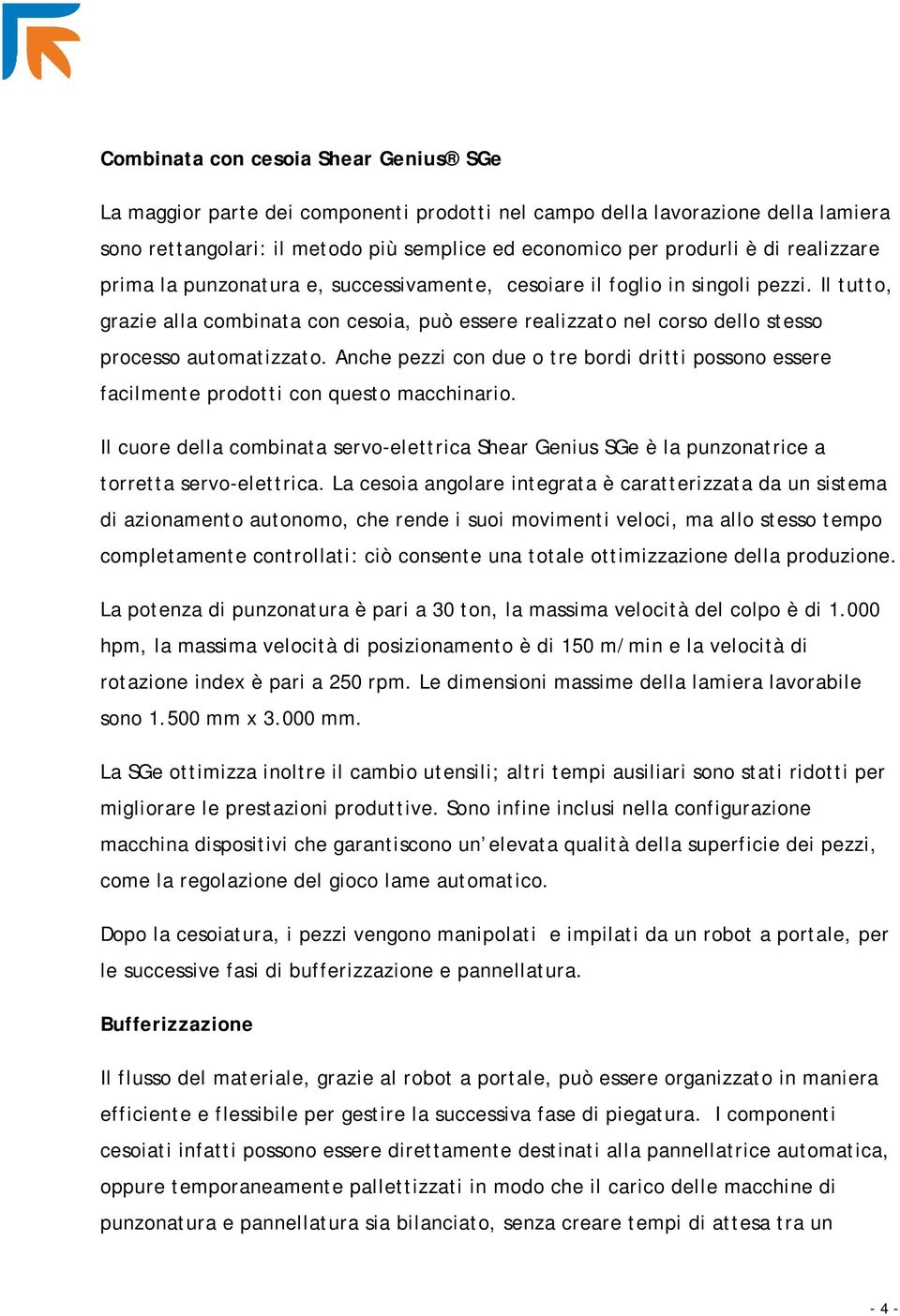 Il tutto, grazie alla combinata con cesoia, può essere realizzato nel corso dello stesso processo automatizzato.