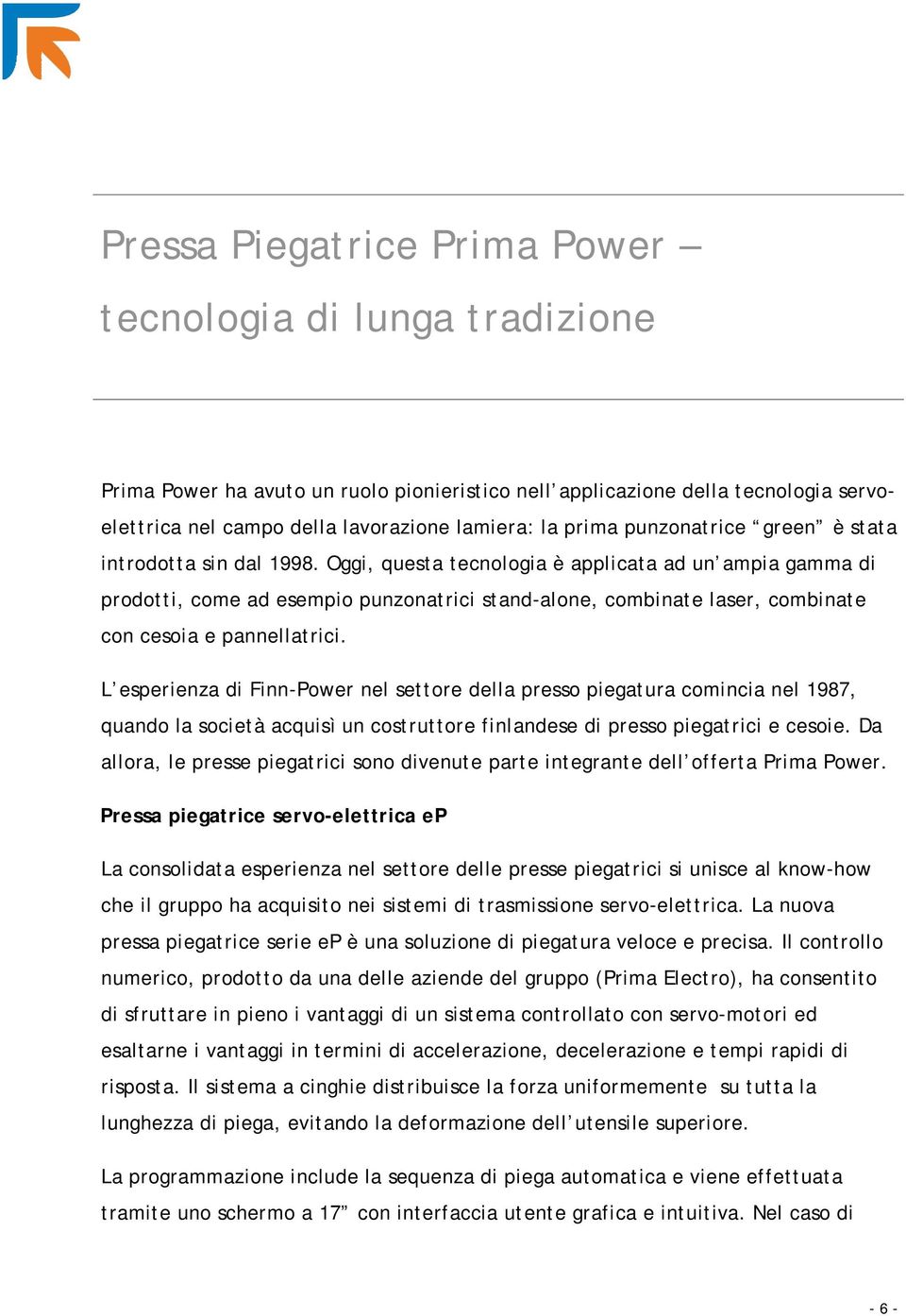 Oggi, questa tecnologia è applicata ad un ampia gamma di prodotti, come ad esempio punzonatrici stand-alone, combinate laser, combinate con cesoia e pannellatrici.