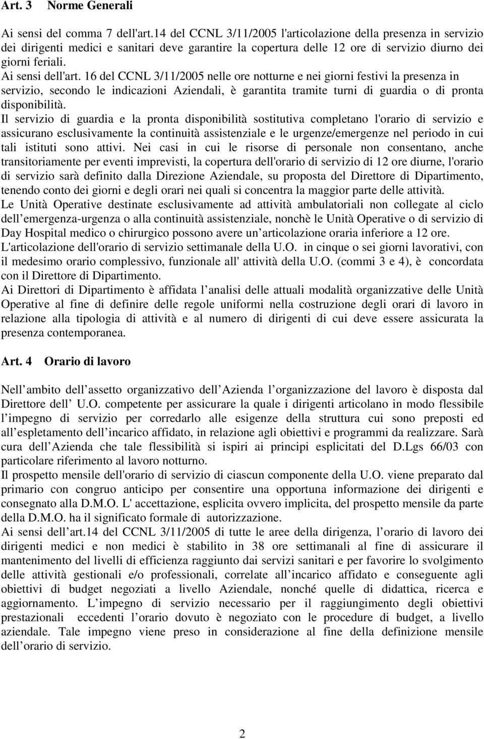 16 del CCNL 3/11/2005 nelle ore notturne e nei giorni festivi la presenza in servizio, secondo le indicazioni Aziendali, è garantita tramite turni di guardia o di pronta disponibilità.