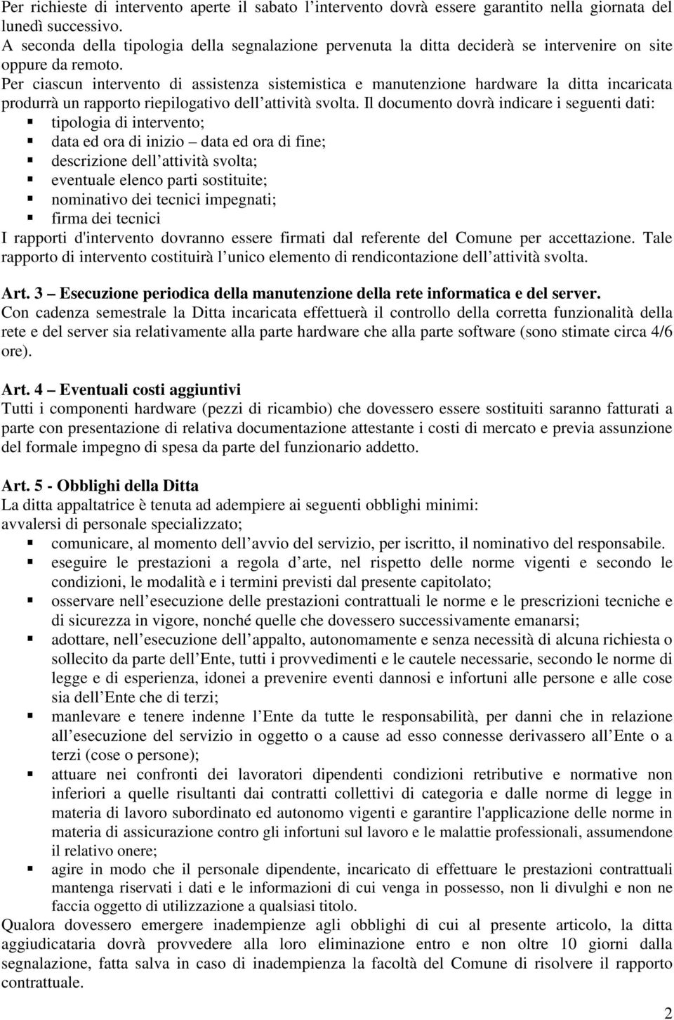 Per ciascun intervento di assistenza sistemistica e manutenzione hardware la ditta incaricata produrrà un rapporto riepilogativo dell attività svolta.