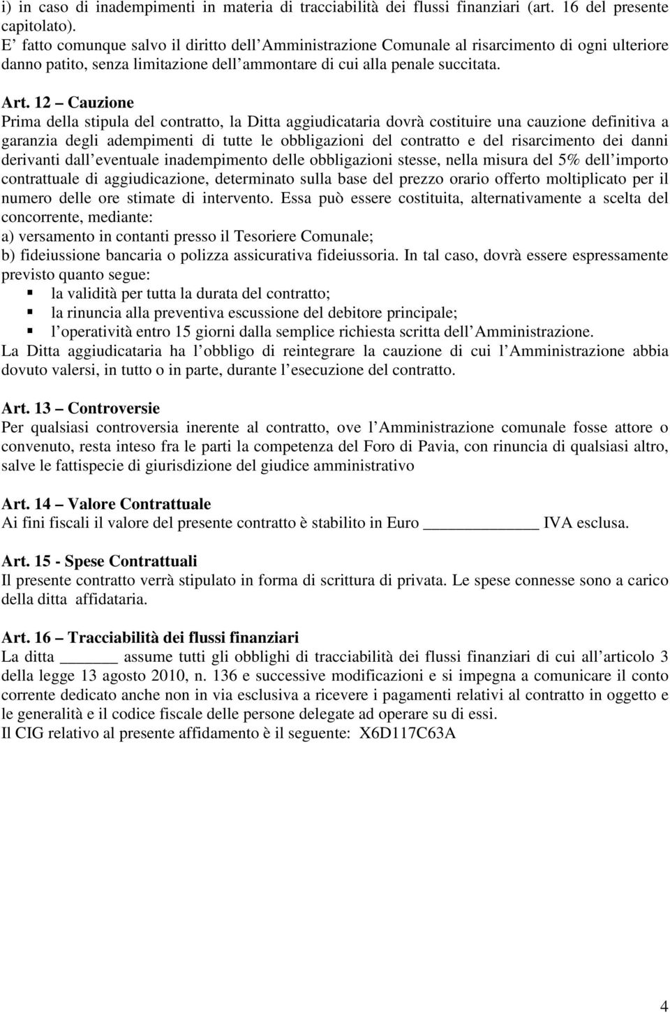 12 Cauzione Prima della stipula del contratto, la Ditta aggiudicataria dovrà costituire una cauzione definitiva a garanzia degli adempimenti di tutte le obbligazioni del contratto e del risarcimento