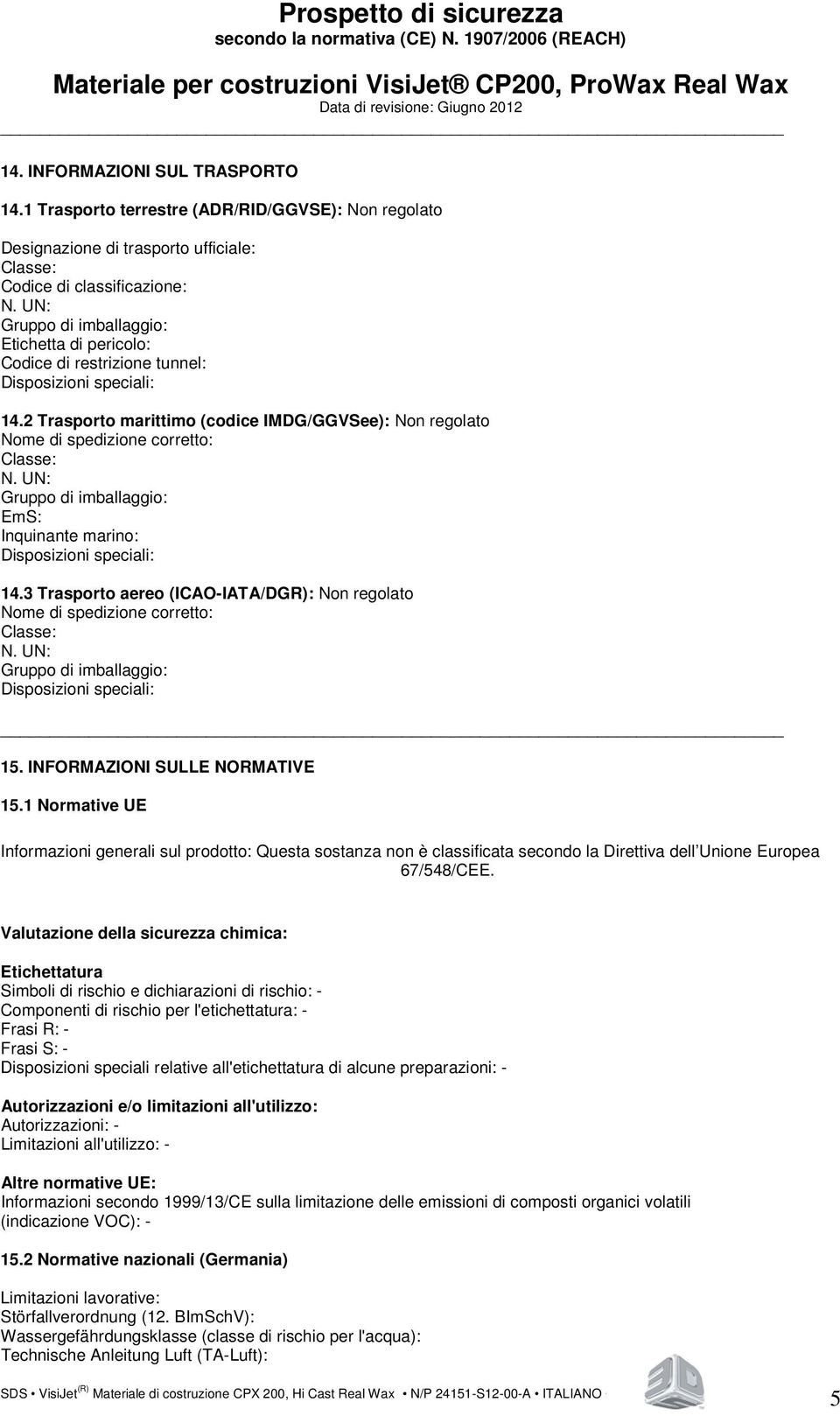 2 Trasporto marittimo (codice IMDG/GGVSee): Non regolato Nome di spedizione corretto: Classe: N. UN: Gruppo di imballaggio: EmS: Inquinante marino: Disposizioni speciali: 14.