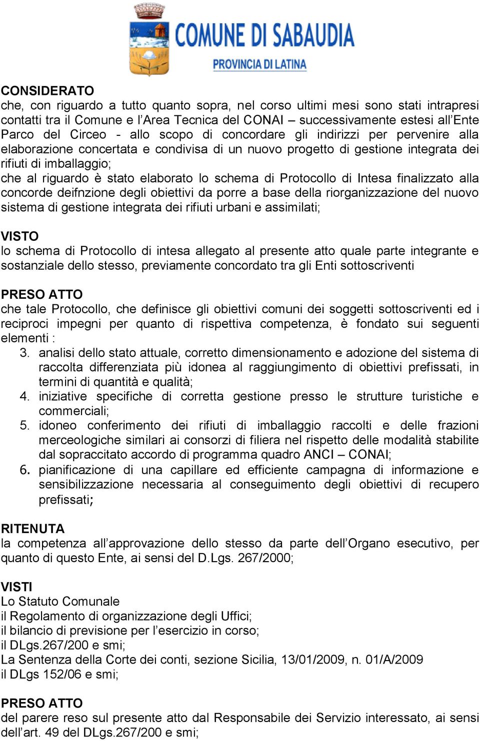 lo schema di Protocollo di Intesa finalizzato alla concorde deifnzione degli obiettivi da porre a base della riorganizzazione del nuovo sistema di gestione integrata dei rifiuti urbani e assimilati;