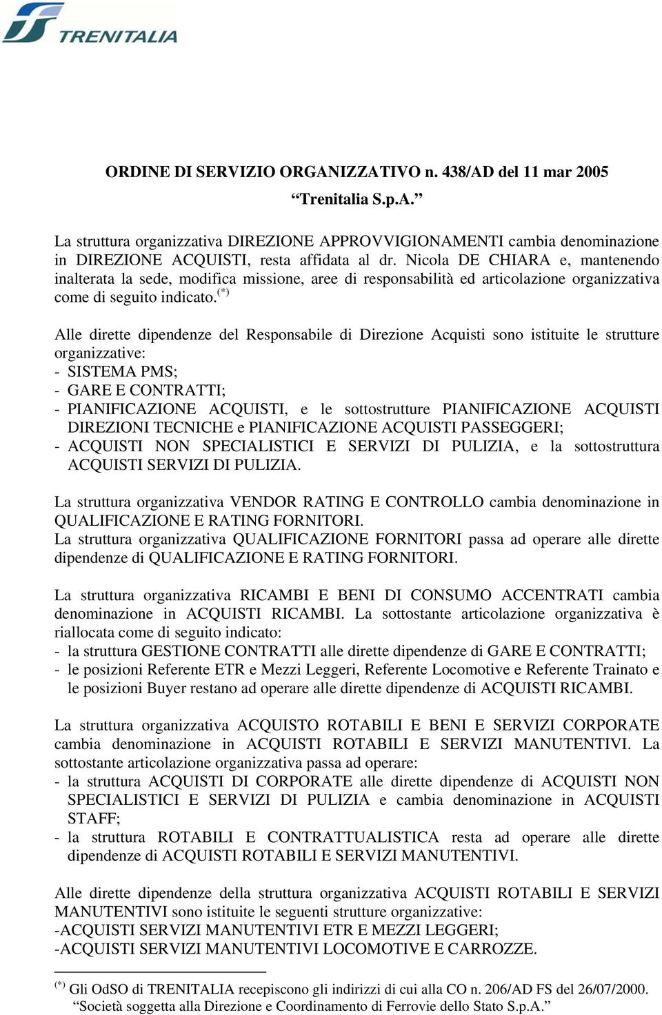 (*) Alle dirette dipendenze del Responsabile di Direzione Acquisti sono istituite le strutture organizzative: - SISTEMA PMS; - GARE E CONTRATTI; - PIANIFICAZIONE, e le sottostrutture PIANIFICAZIONE