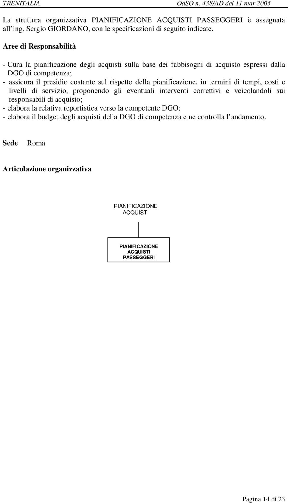 pianificazione, in termini di tempi, costi e livelli di servizio, proponendo gli eventuali interventi correttivi e veicolandoli sui responsabili di acquisto; -