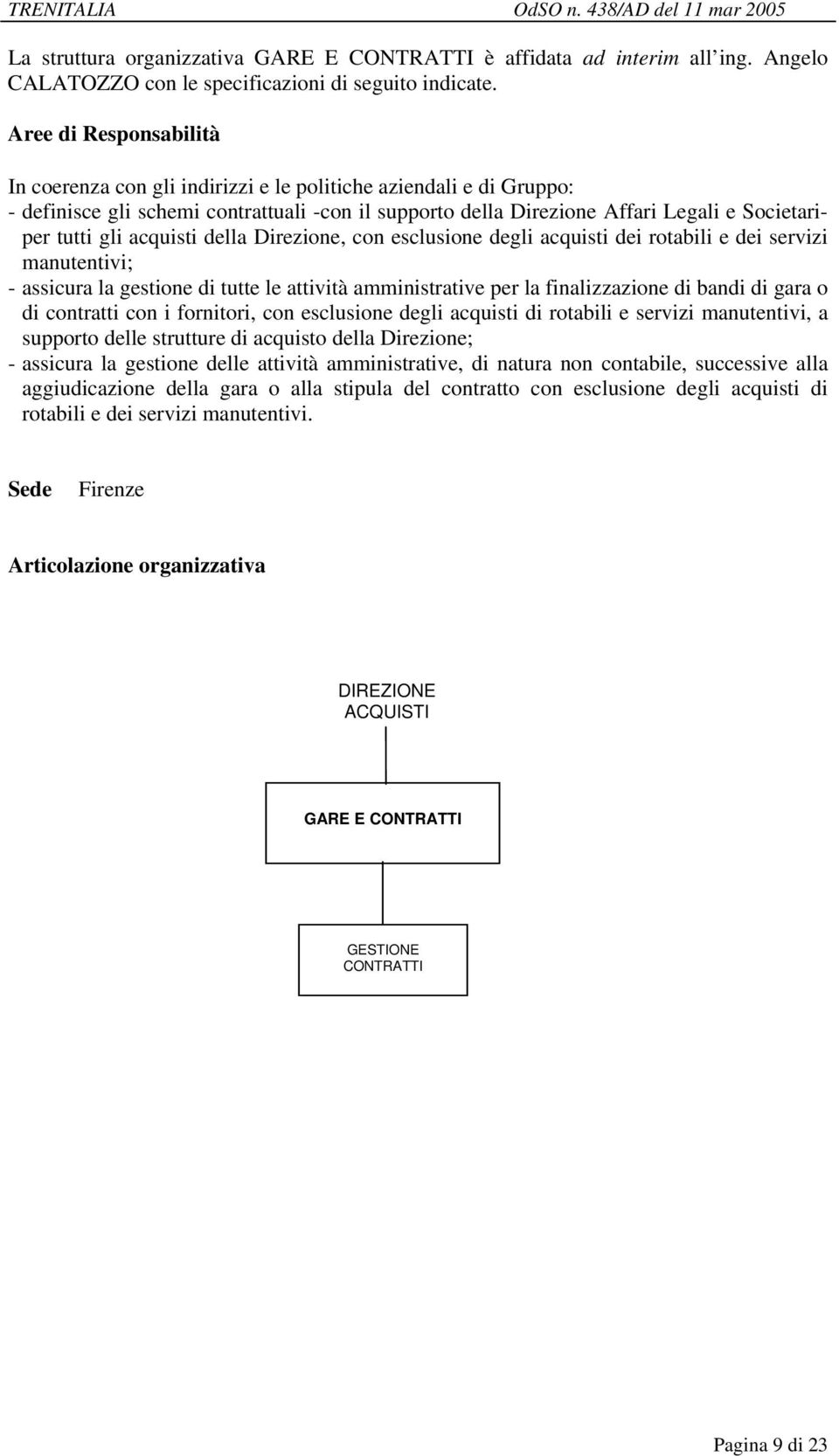 Direzione, con esclusione degli acquisti dei rotabili e dei servizi manutentivi; - assicura la gestione di tutte le attività amministrative per la finalizzazione di bandi di gara o di contratti con i