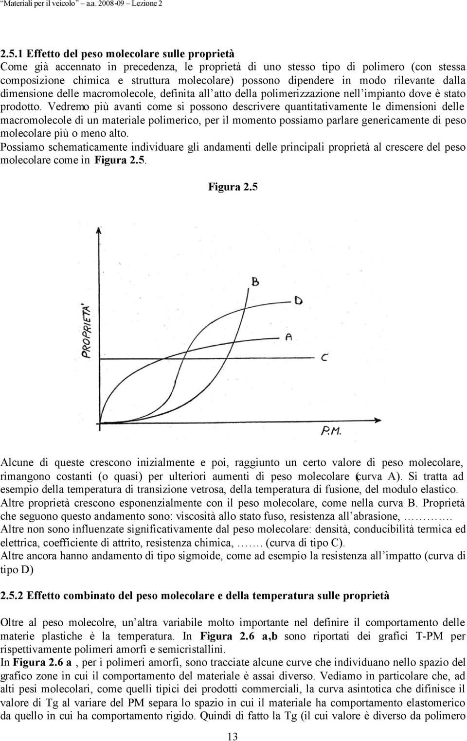 Vedremo più avanti come si possono descrivere quantitativamente le dimensioni delle macromolecole di un materiale polimerico, per il momento possiamo parlare genericamente di peso molecolare più o