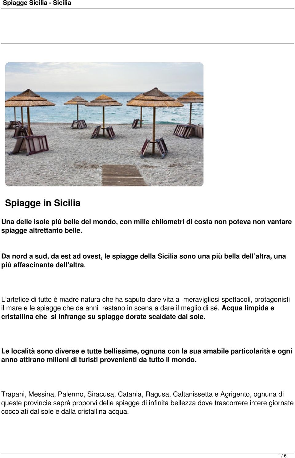 L artefice di tutto è madre natura che ha saputo dare vita a meravigliosi spettacoli, protagonisti il mare e le spiagge che da anni restano in scena a dare il meglio di sé.