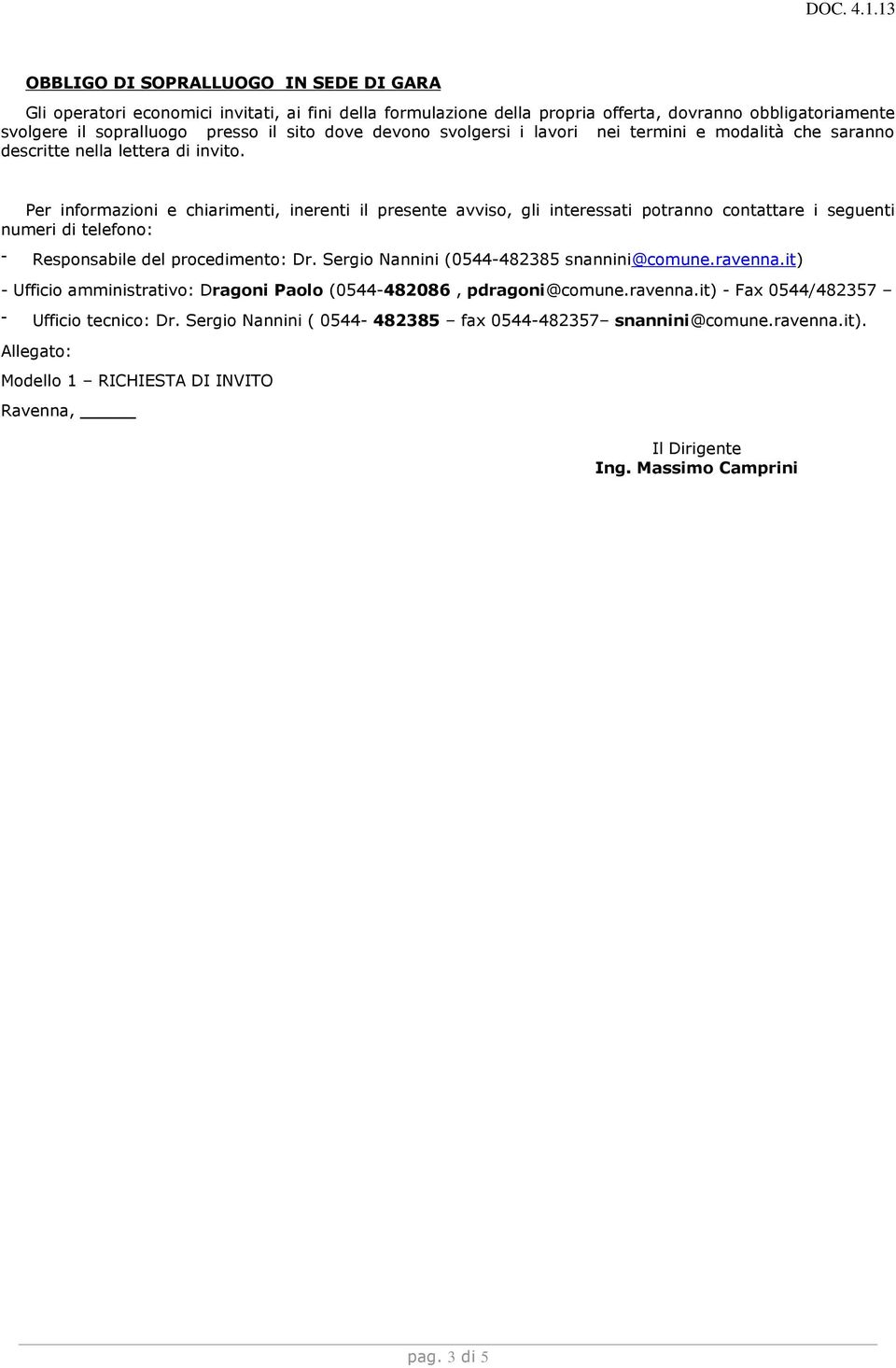 Per informazioni e chiarimenti, inerenti il presente avviso, gli interessati potranno contattare i seguenti numeri di telefono: Responsabile del procedimento: Dr.