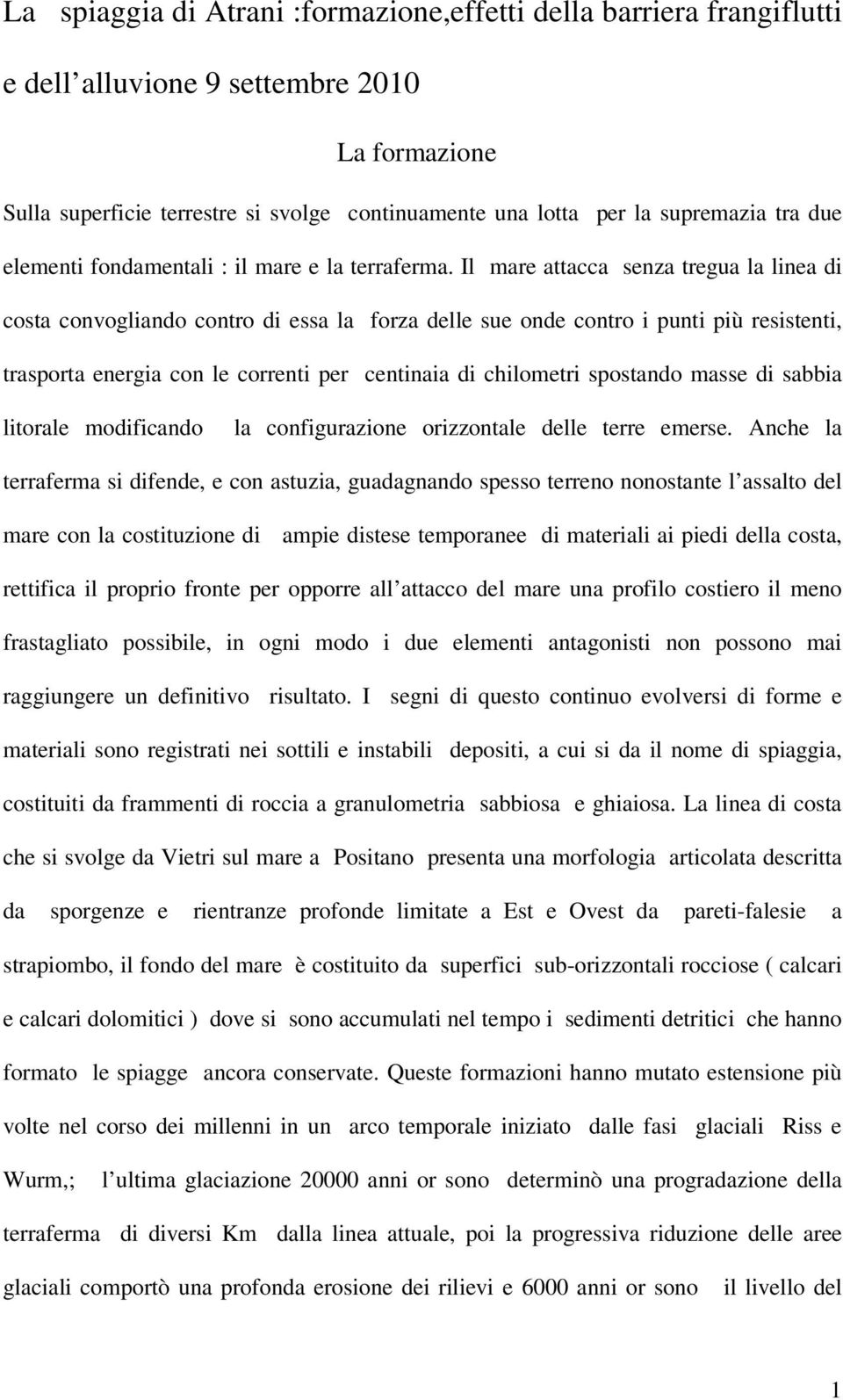 Il mare attacca senza tregua la linea di costa convogliando contro di essa la forza delle sue onde contro i punti più resistenti, trasporta energia con le correnti per centinaia di chilometri