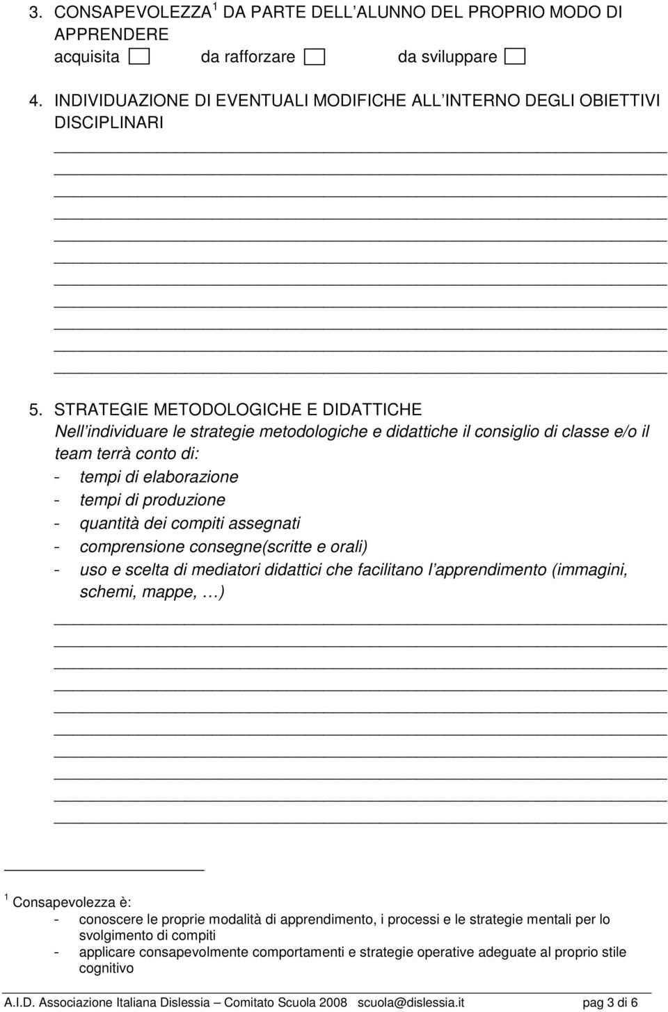 quantità dei compiti assegnati - comprensione consegne(scritte e orali) - uso e scelta di mediatori didattici che facilitano l apprendimento (immagini, schemi, mappe, ) 1 Consapevolezza è: -