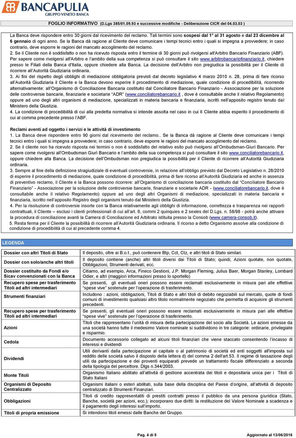 Se il Cliente non è soddisfatto o non ha ricevuto risposta entro il termine di 30 giorni può rivolgersi all'arbitro Bancario Finanziario (ABF).