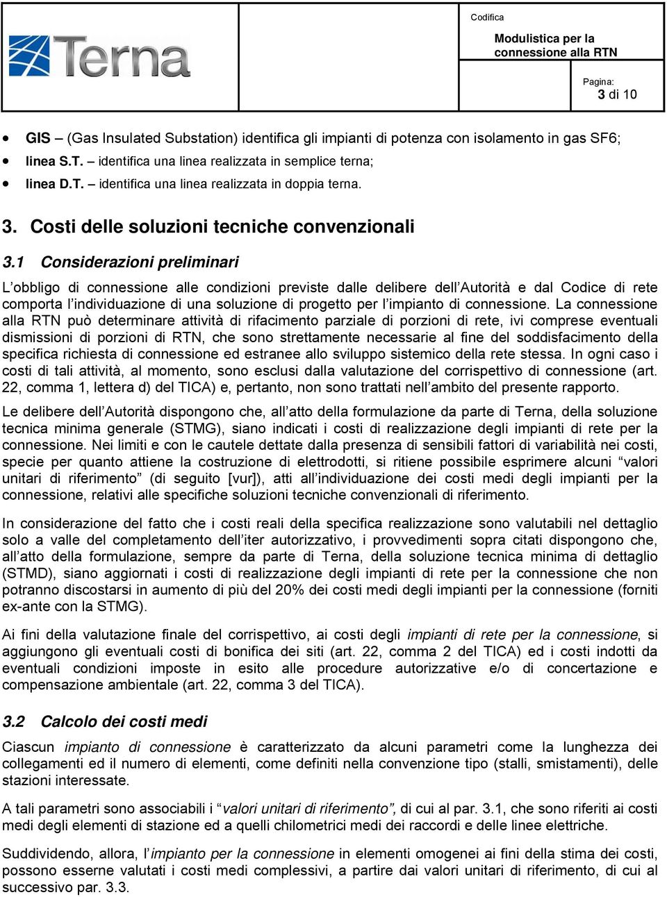 1 Considerazioni preliminari L obbligo di connessione alle condizioni previste dalle delibere dell Autorità e dal Codice di rete comporta l individuazione di una soluzione di progetto per l impianto