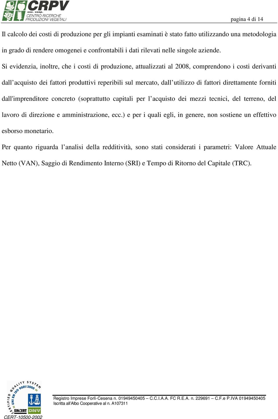 Si evidenzia, inoltre, che i costi di produzione, attualizzati al 2008, comprendono i costi derivanti dall acquisto dei fattori produttivi reperibili sul mercato, dall utilizzo di fattori