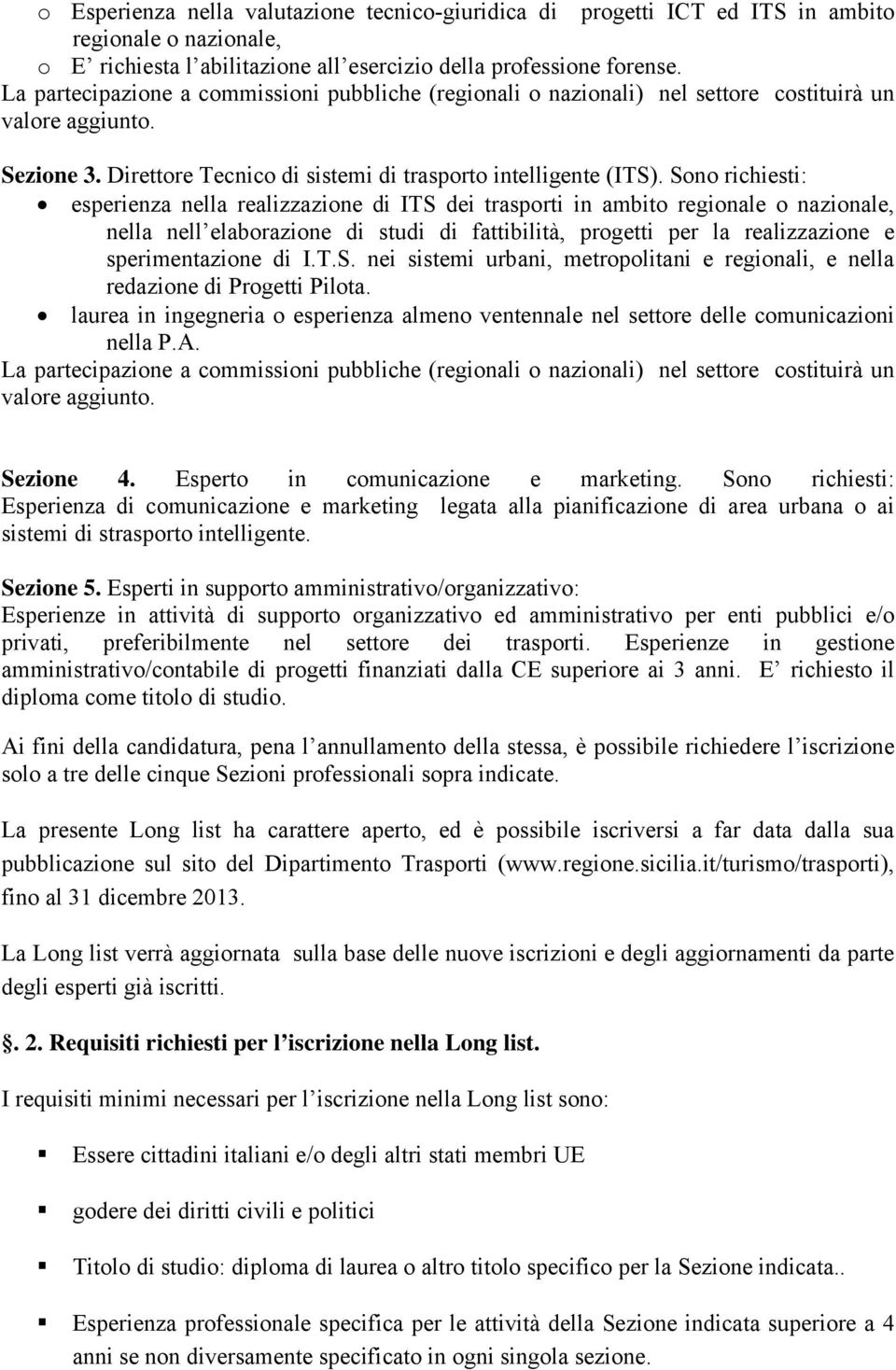 Sono richiesti: esperienza nella realizzazione di ITS dei trasporti in ambito regionale o nazionale, nella nell elaborazione di studi di fattibilità, progetti per la realizzazione e sperimentazione