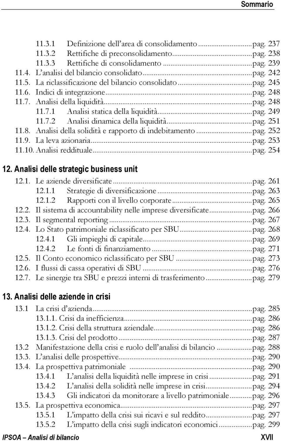 .. pag. 249 11.7.2 Analisi dinamica della liquidità... pag. 251 11.8. Analisi della solidità e rapporto di indebitamento... pag. 252 11.9. La leva azionaria... pag. 253 11.10. Analisi reddituale... pag. 254 12.