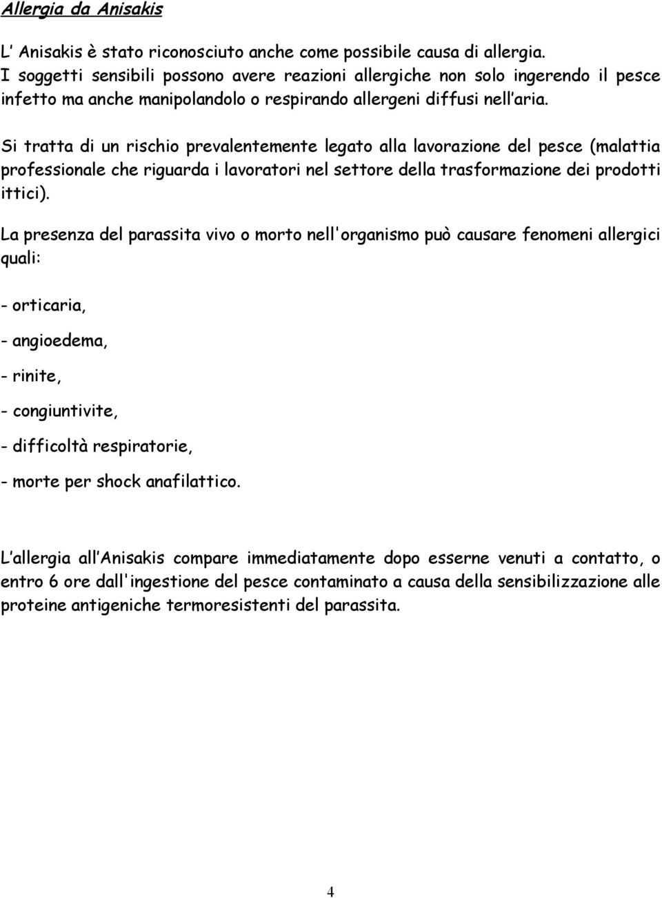 Si tratta di un rischio prevalentemente legato alla lavorazione del pesce (malattia professionale che riguarda i lavoratori nel settore della trasformazione dei prodotti ittici).