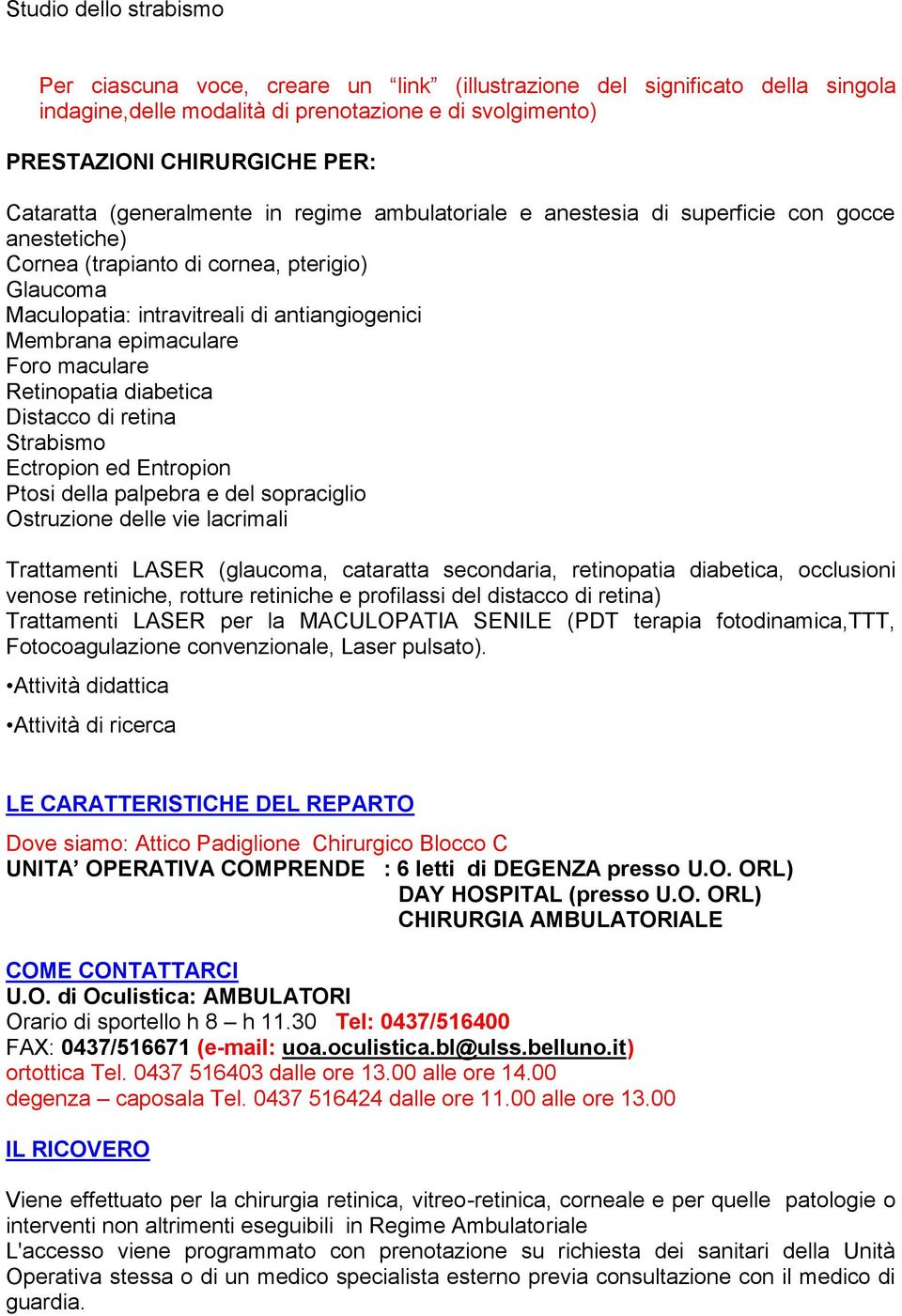 epimaculare Foro maculare Retinopatia diabetica Distacco di retina Strabismo Ectropion ed Entropion Ptosi della palpebra e del sopraciglio Ostruzione delle vie lacrimali Trattamenti LASER (glaucoma,