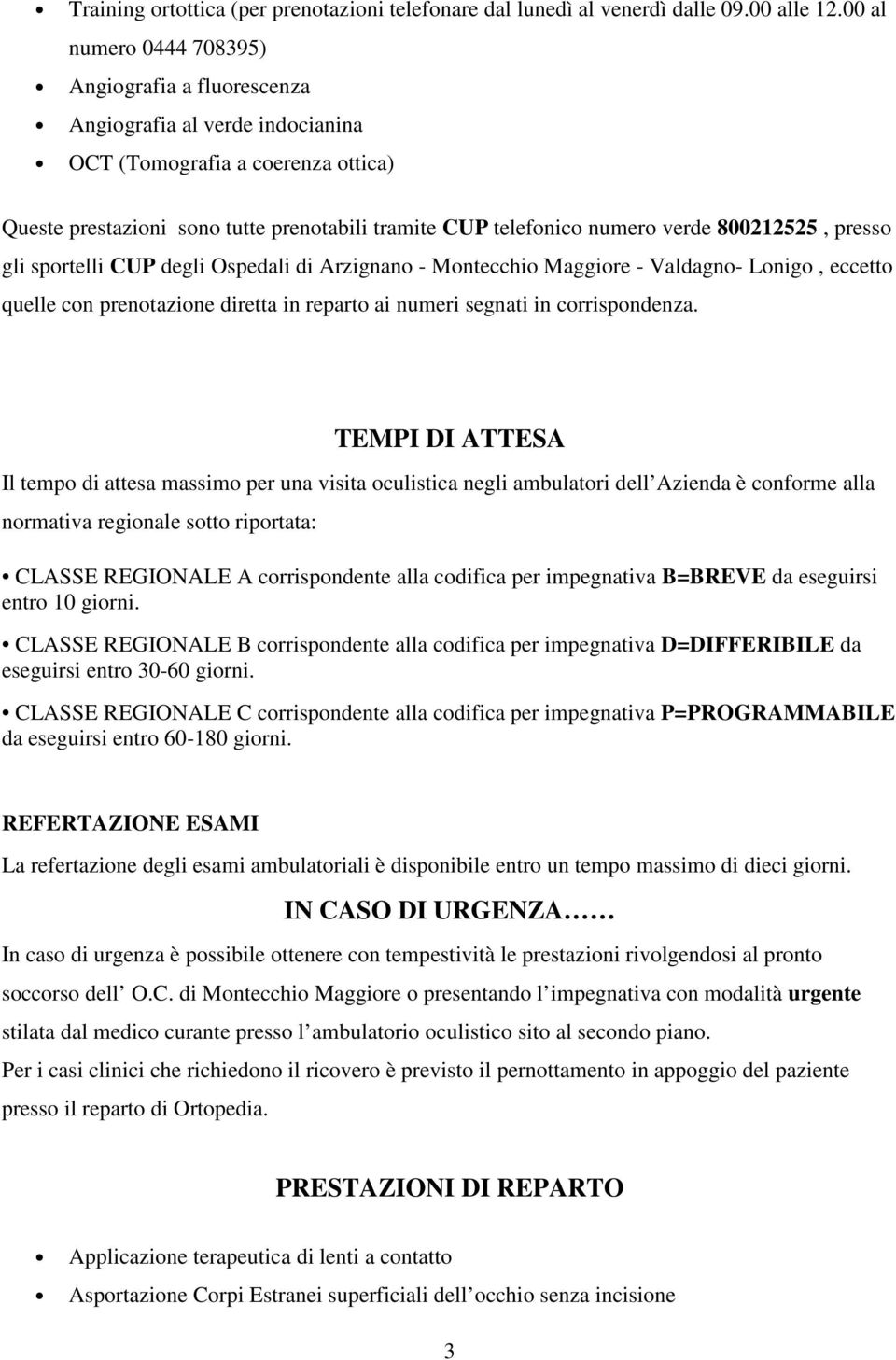 800212525, presso gli sportelli CUP degli Ospedali di Arzignano - Montecchio Maggiore - Valdagno- Lonigo, eccetto quelle con prenotazione diretta in reparto ai numeri segnati in corrispondenza.