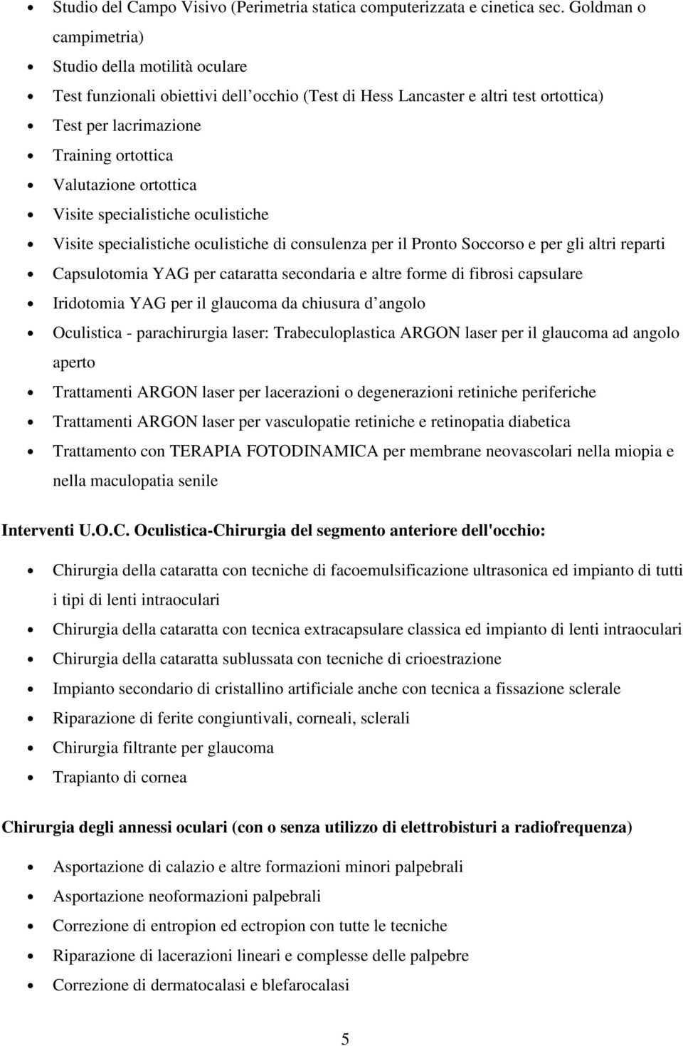 ortottica Visite specialistiche oculistiche Visite specialistiche oculistiche di consulenza per il Pronto Soccorso e per gli altri reparti Capsulotomia YAG per cataratta secondaria e altre forme di