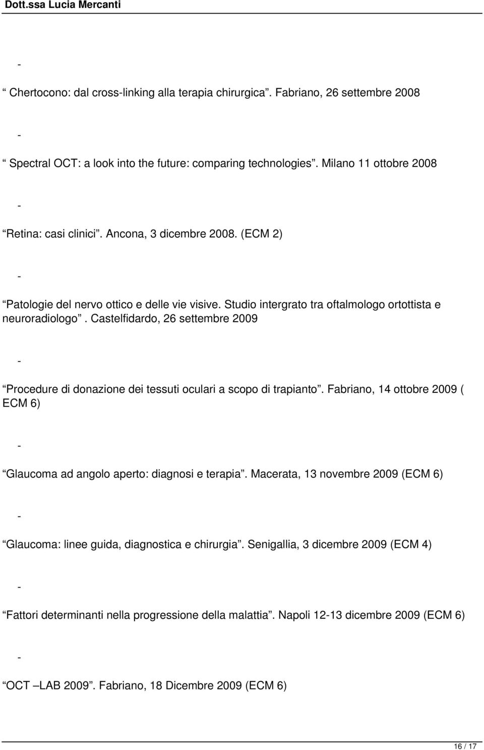 Castelfidardo, 26 settembre 2009 Procedure di donazione dei tessuti oculari a scopo di trapianto. Fabriano, 14 ottobre 2009 ( ECM 6) Glaucoma ad angolo aperto: diagnosi e terapia.