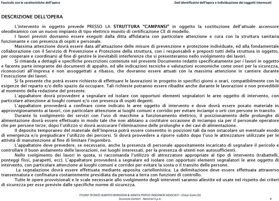 I lavori previsti dovranno essere eseguiti dalla ditta affidataria con particolare attenzione e cura con la struttura sanitaria funzionante e con presenza di ospiti e personale.