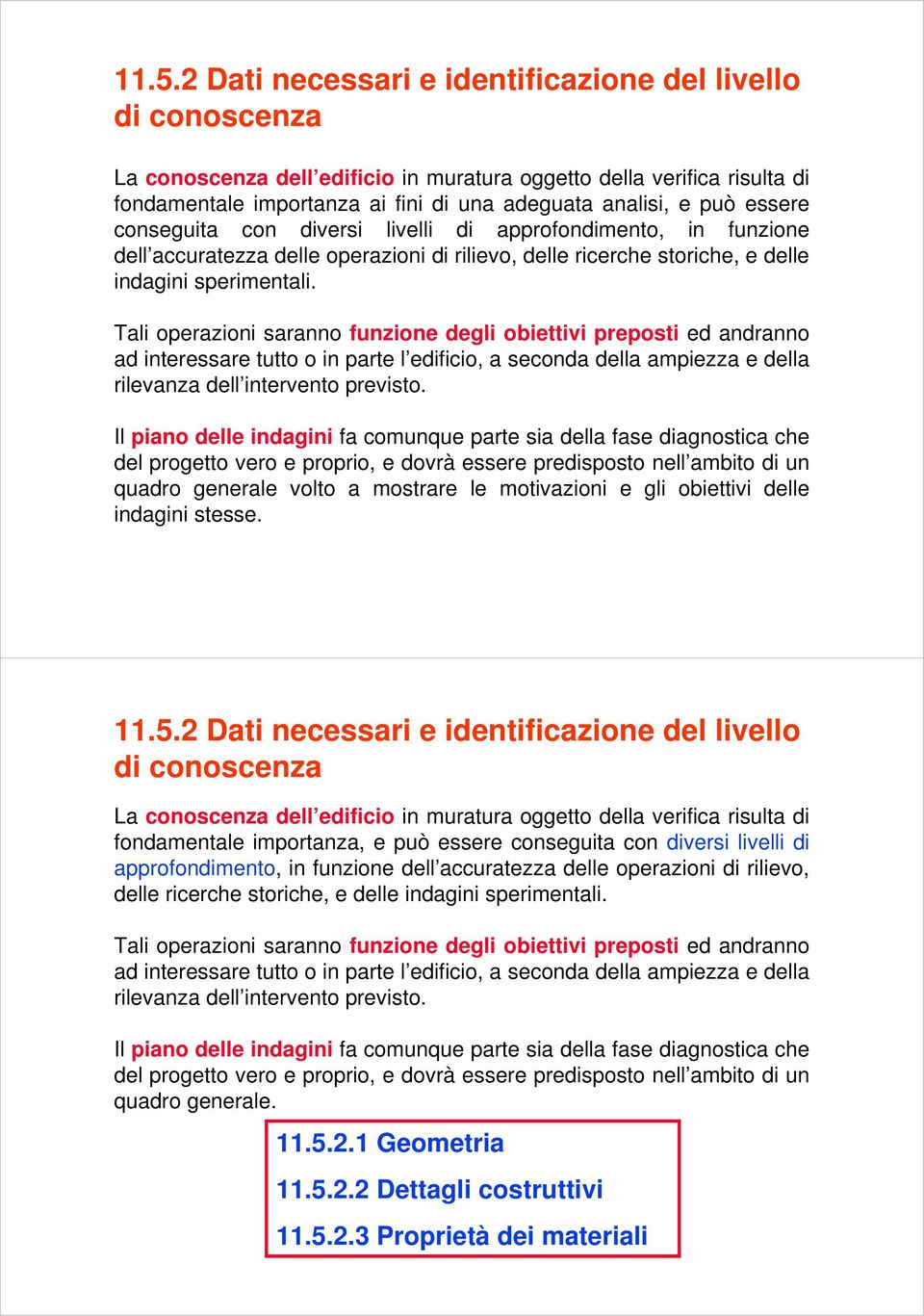 Tali operazioni saranno funzione degli obiettivi preposti ed andranno ad interessare tutto o in parte l edificio, a seconda della ampiezza e della rilevanza dell intervento previsto.