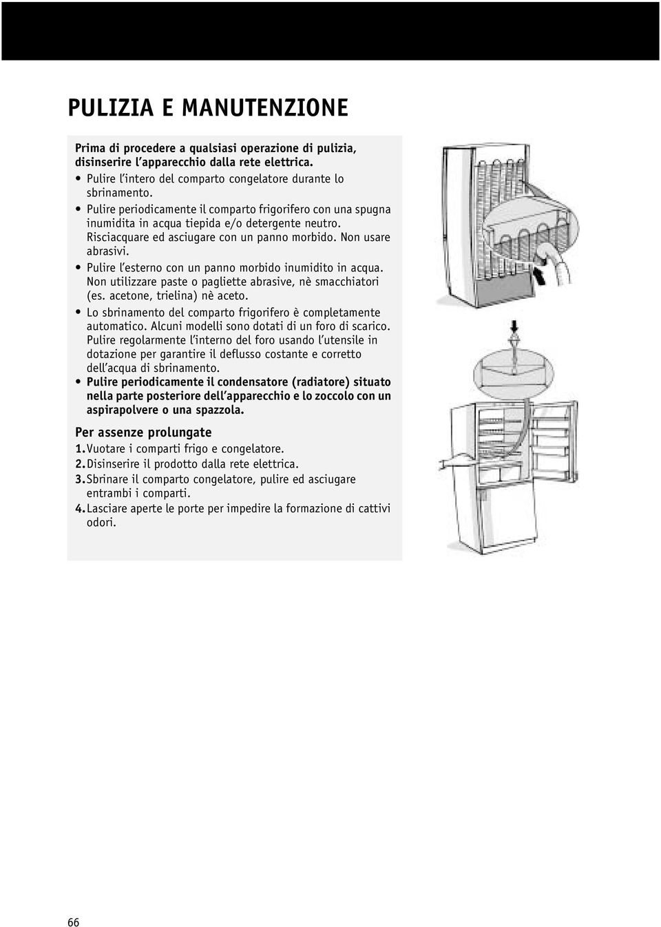 Pulire l esterno con un panno morbido inumidito in acqua. Non utilizzare paste o pagliette abrasive, nè smacchiatori (es. acetone, trielina) nè aceto.