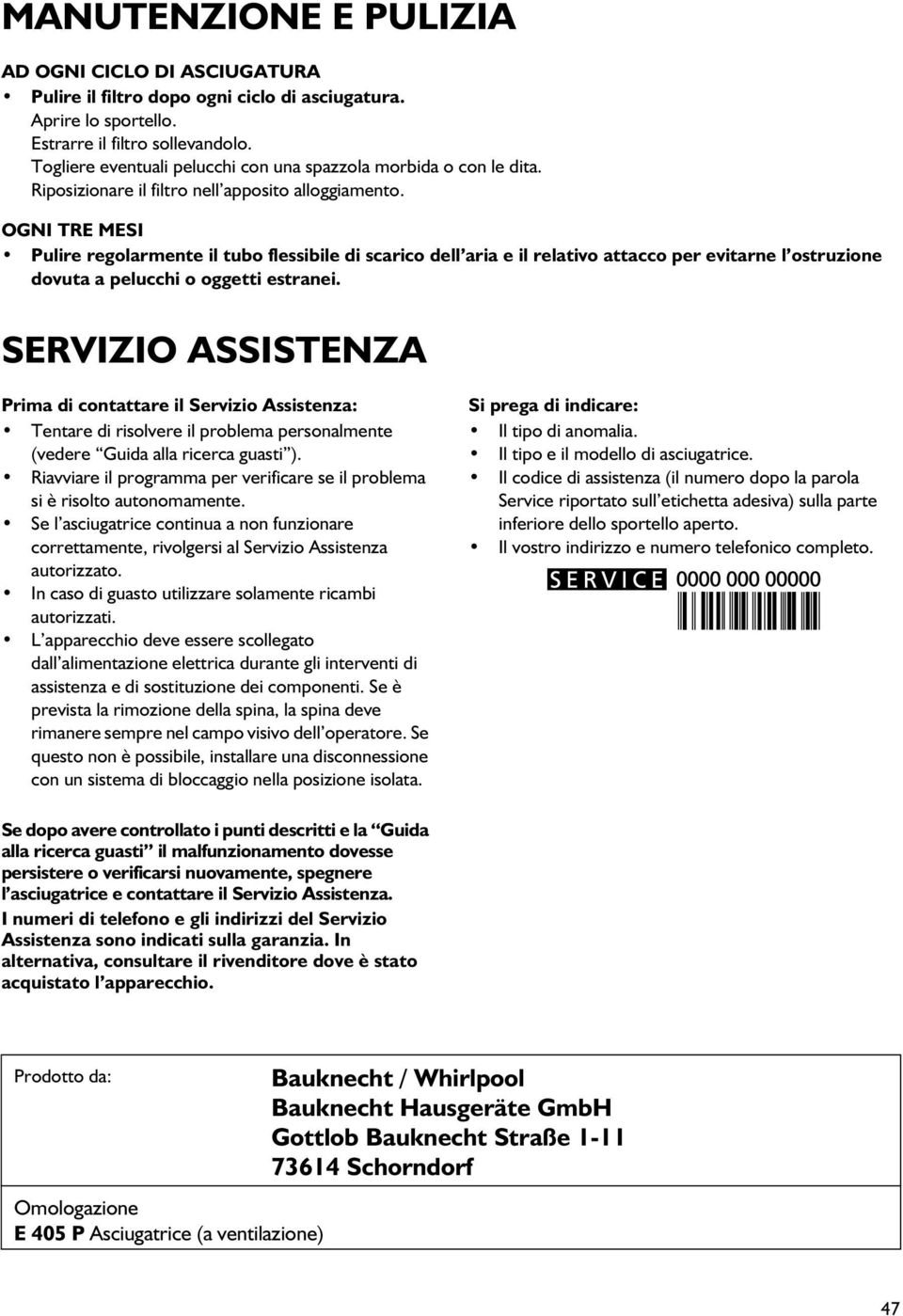 OGNI TRE MESI Pulire regolarmente il tubo flessibile di scarico dell aria e il relativo attacco per evitarne l ostruzione dovuta a pelucchi o oggetti estranei.