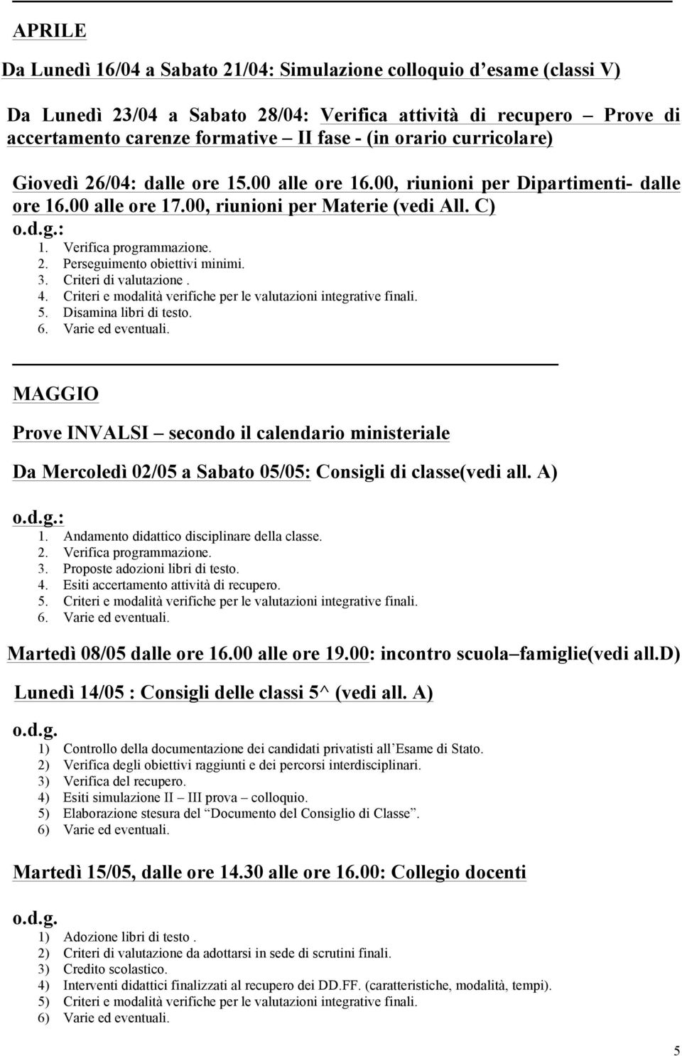 3. Criteri di valutazione. 4. Criteri e modalità verifiche per le valutazioni integrative finali. 5. Disamina libri di testo. 6. Varie ed eventuali.