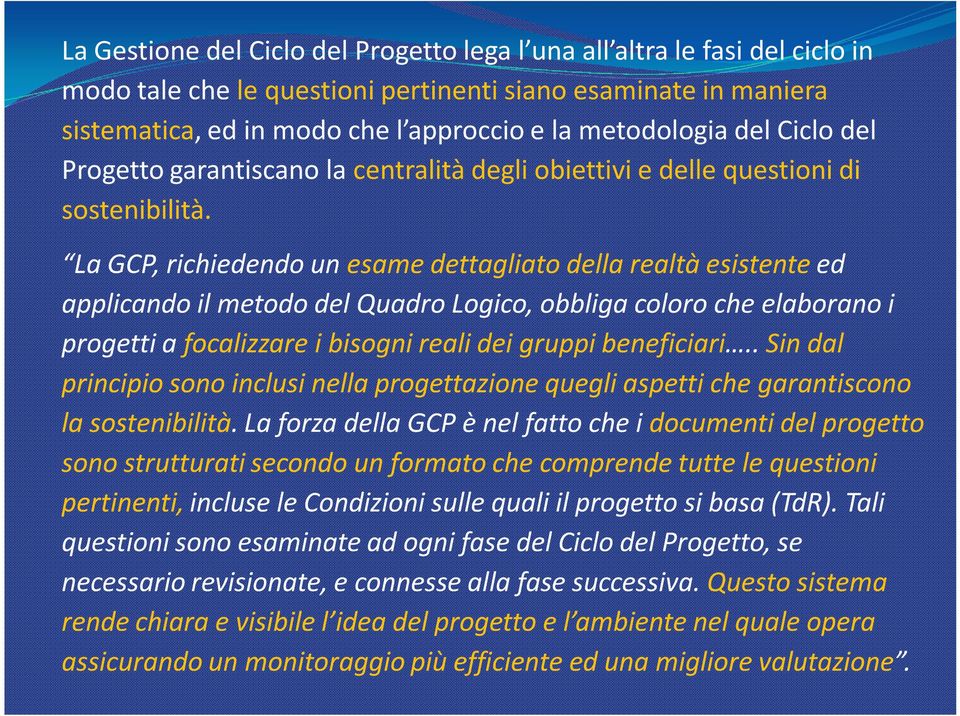 La GCP, richiedendo un esame dettagliato della realtà esistente ed applicando il metodo del Quadro Logico, obbliga coloro che elaborano i progetti a focalizzare i bisogni reali dei gruppi beneficiari.